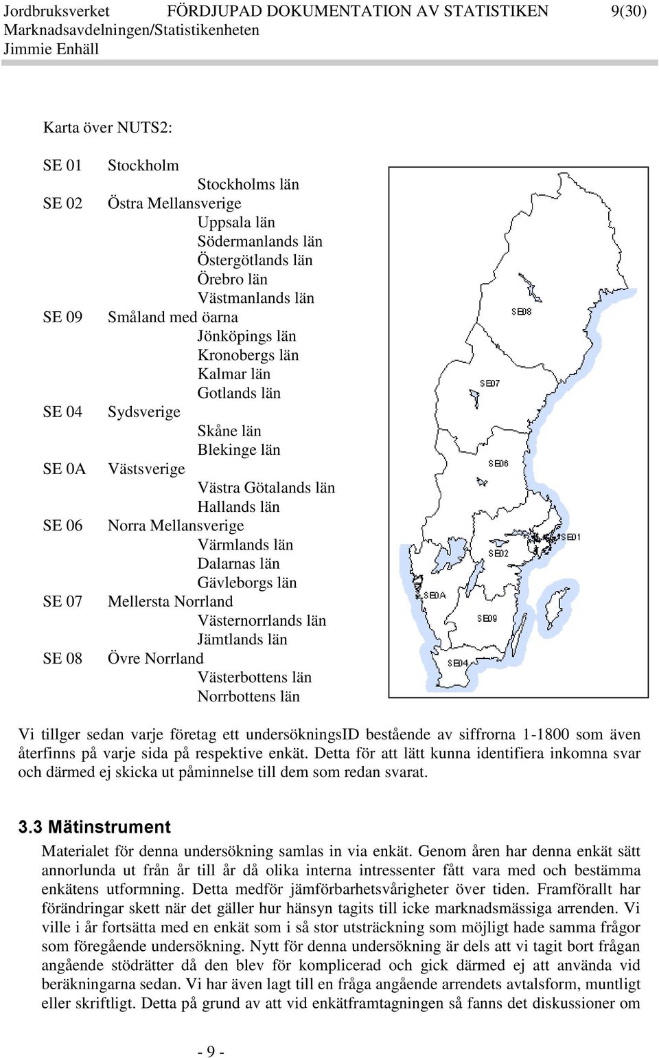 Norra Mellansverige Värmlands län Dalarnas län Gävleborgs län Mellersta Norrland Västernorrlands län Jämtlands län Övre Norrland Västerbottens län Norrbottens län Vi tillger sedan varje företag ett