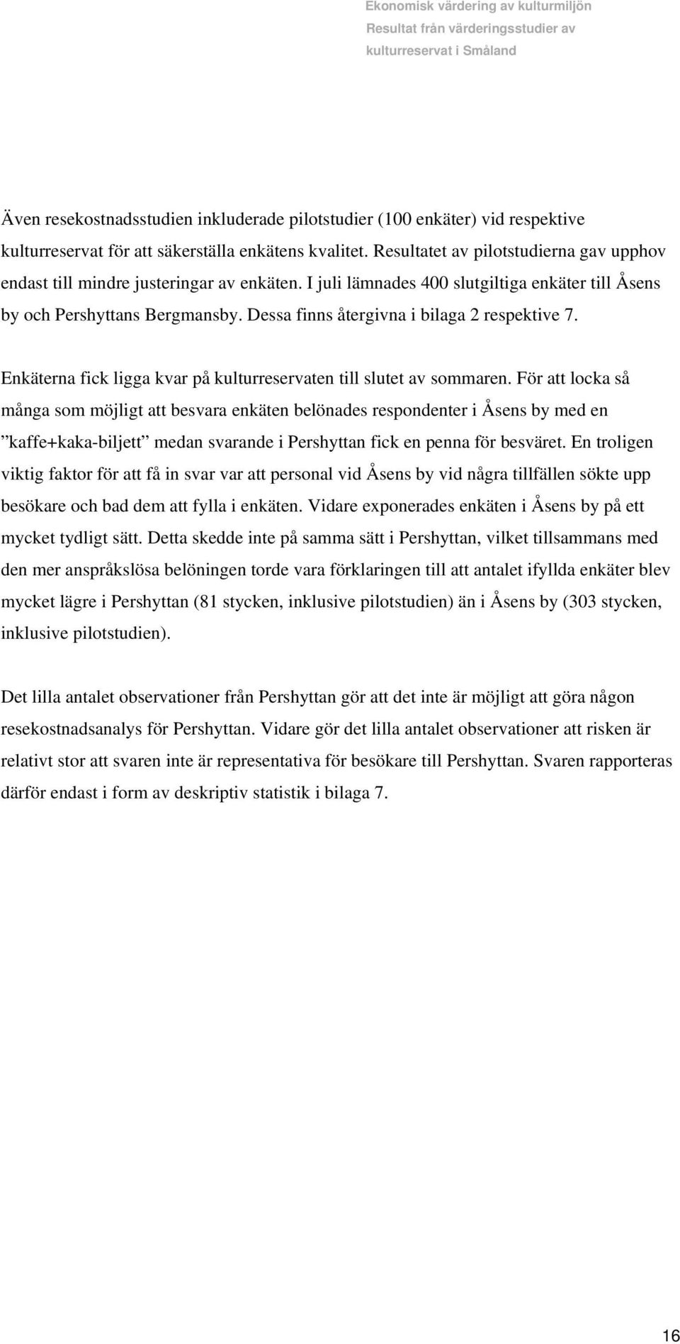 Dessa finns återgivna i bilaga 2 respektive 7. Enkäterna fick ligga kvar på kulturreservaten till slutet av sommaren.