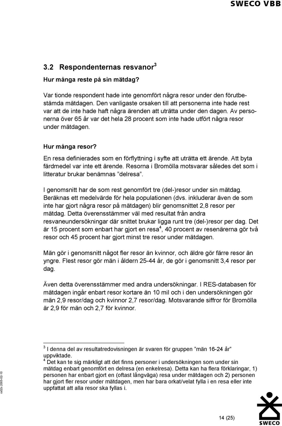 Av personerna över 65 år var det hela 28 procent som inte hade utfört några resor under mätdagen. Hur många resor? En resa definierades som en förflyttning i syfte att uträtta ett ärende.