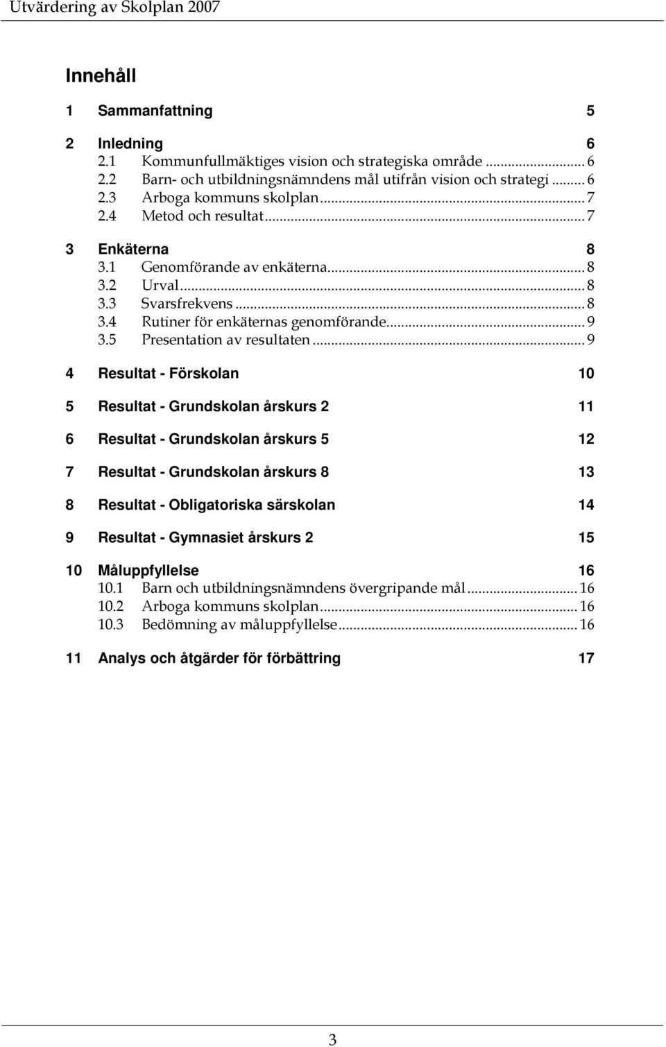 .. 9 4 Resultat - Förskolan 10 5 Resultat - Grundskolan årskurs 2 11 6 Resultat - Grundskolan årskurs 5 12 7 Resultat - Grundskolan årskurs 8 13 8 Resultat - Obligatoriska särskolan 14 9 Resultat -