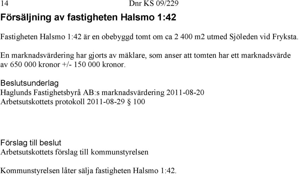 En marknadsvärdering har gjorts av mäklare, som anser att tomten har ett marknadsvärde av 650 000 kronor +/- 150 000