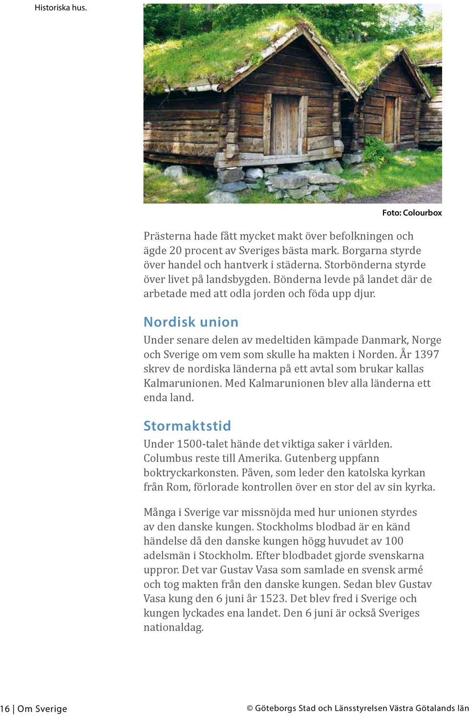 Nordisk union Under senare delen av medeltiden kämpade Danmark, Norge och Sverige om vem som skulle ha makten i Norden. År 1397 skrev de nordiska länderna på ett avtal som brukar kallas Kalmarunionen.