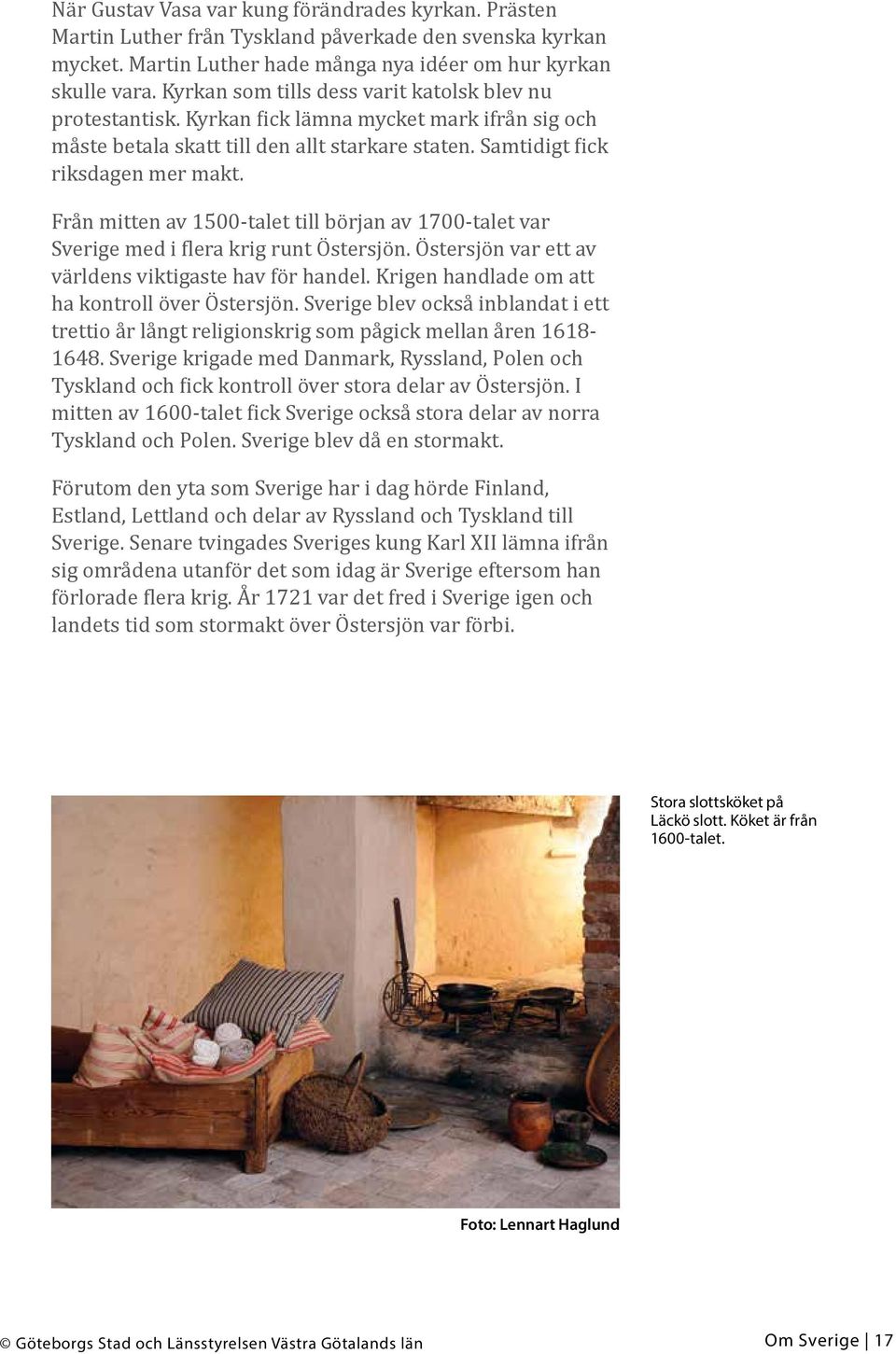 Från mitten av 1500-talet till början av 1700-talet var Sverige med i flera krig runt Östersjön. Östersjön var ett av världens viktigaste hav för handel.
