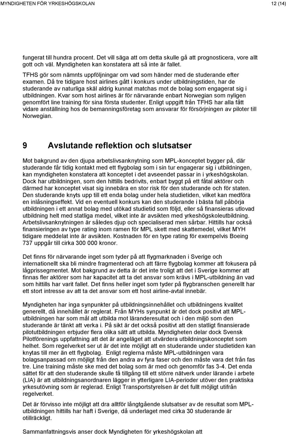 Då tre tidigare host airlines gått i konkurs under utbildningstiden, har de studerande av naturliga skäl aldrig kunnat matchas mot de bolag som engagerat sig i utbildningen.