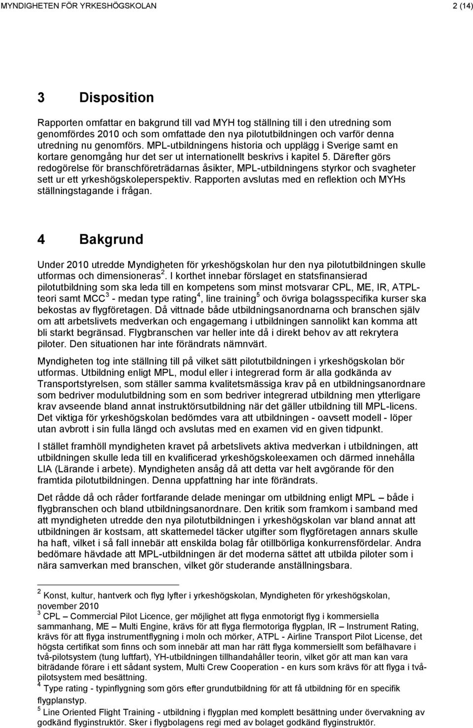 Därefter görs redogörelse för branschföreträdarnas åsikter, MPL-utbildningens styrkor och svagheter sett ur ett yrkeshögskoleperspektiv.