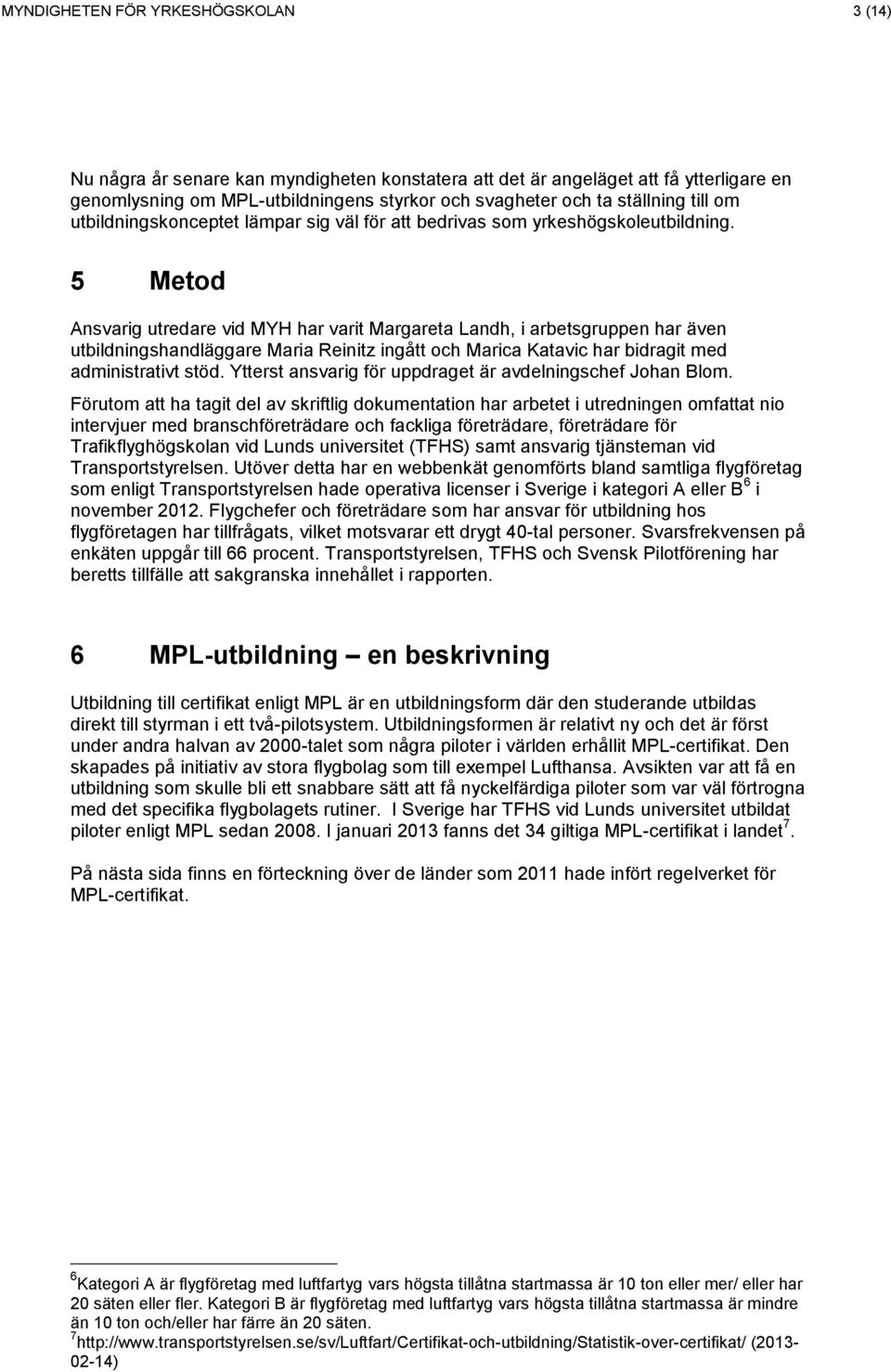 5 Metod Ansvarig utredare vid MYH har varit Margareta Landh, i arbetsgruppen har även utbildningshandläggare Maria Reinitz ingått och Marica Katavic har bidragit med administrativt stöd.