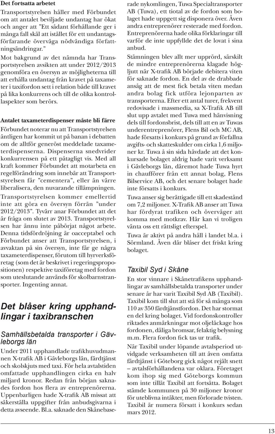 Mot bakgrund av det nämnda har Transportstyrelsen avsikten att under 2012/2013 genomföra en översyn av möjligheterna till att erhålla undantag från kravet på taxameter i taxifordon sett i relation