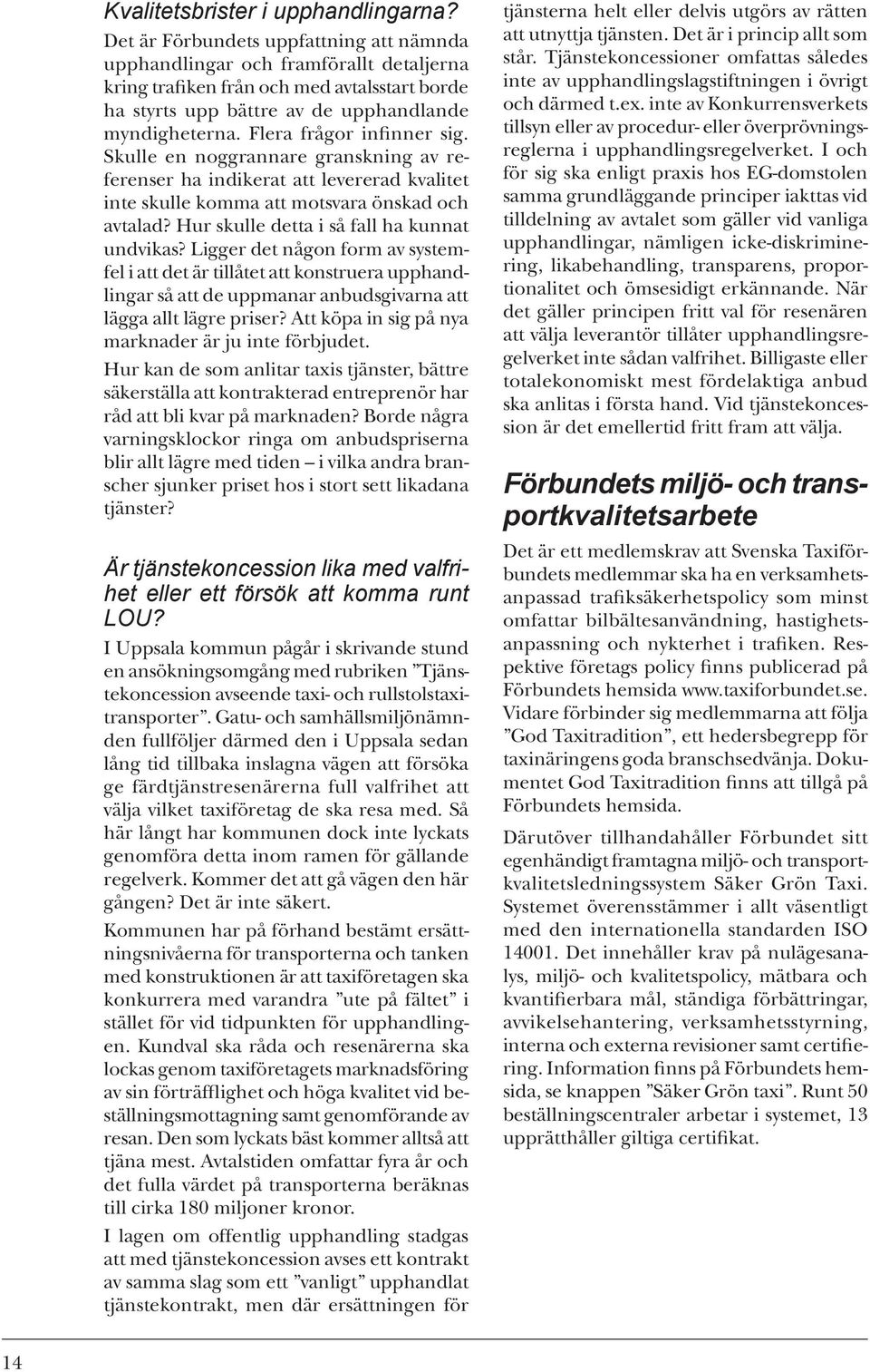 Flera frågor infinner sig. Skulle en noggrannare granskning av referenser ha indikerat att levererad kvalitet inte skulle komma att motsvara önskad och avtalad?