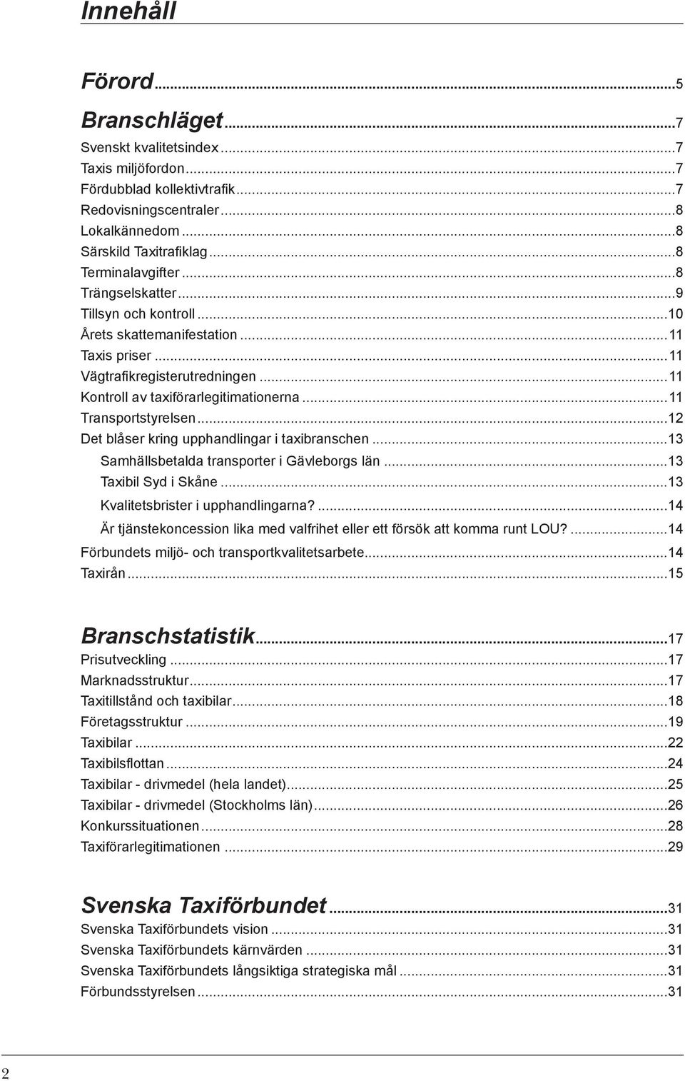 ..11 Transportstyrelsen...12 Det blåser kring upphandlingar i taxibranschen...13 Samhällsbetalda transporter i Gävleborgs län...13 Taxibil Syd i Skåne...13 Kvalitetsbrister i upphandlingarna?