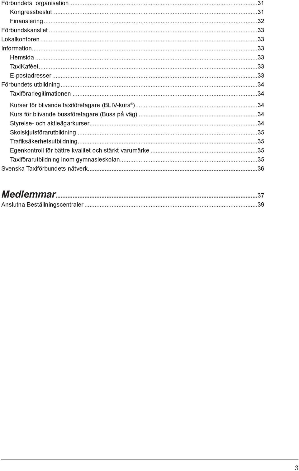 ..34 Kurs för blivande bussföretagare (Buss på väg)...34 Styrelse- och aktieägarkurser...34 Skolskjutsförarutbildning...35 Trafiksäkerhetsutbildning.