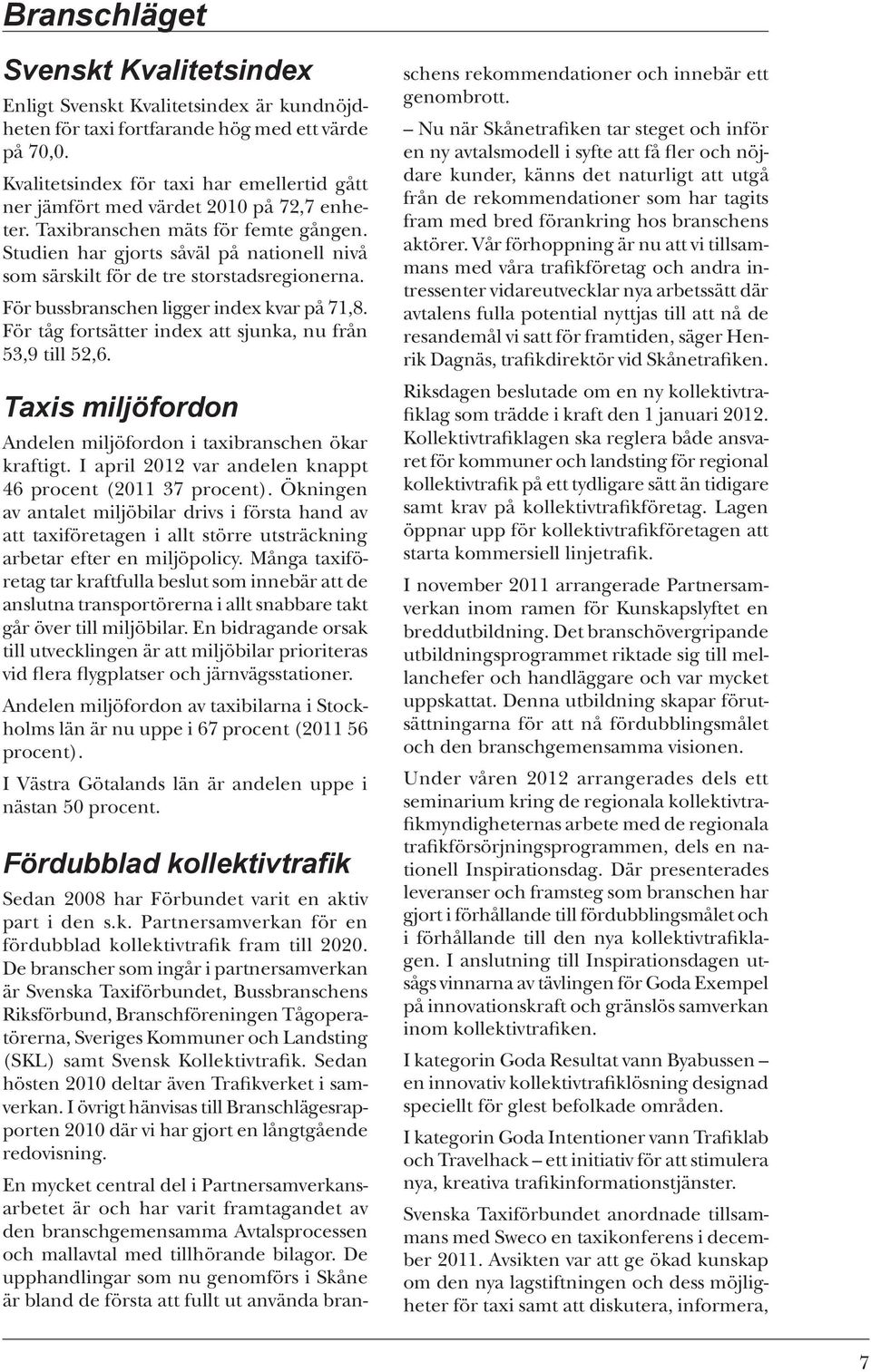 Studien har gjorts såväl på nationell nivå som särskilt för de tre storstadsregionerna. För bussbranschen ligger index kvar på 71,8. För tåg fortsätter index att sjunka, nu från 53,9 till 52,6.