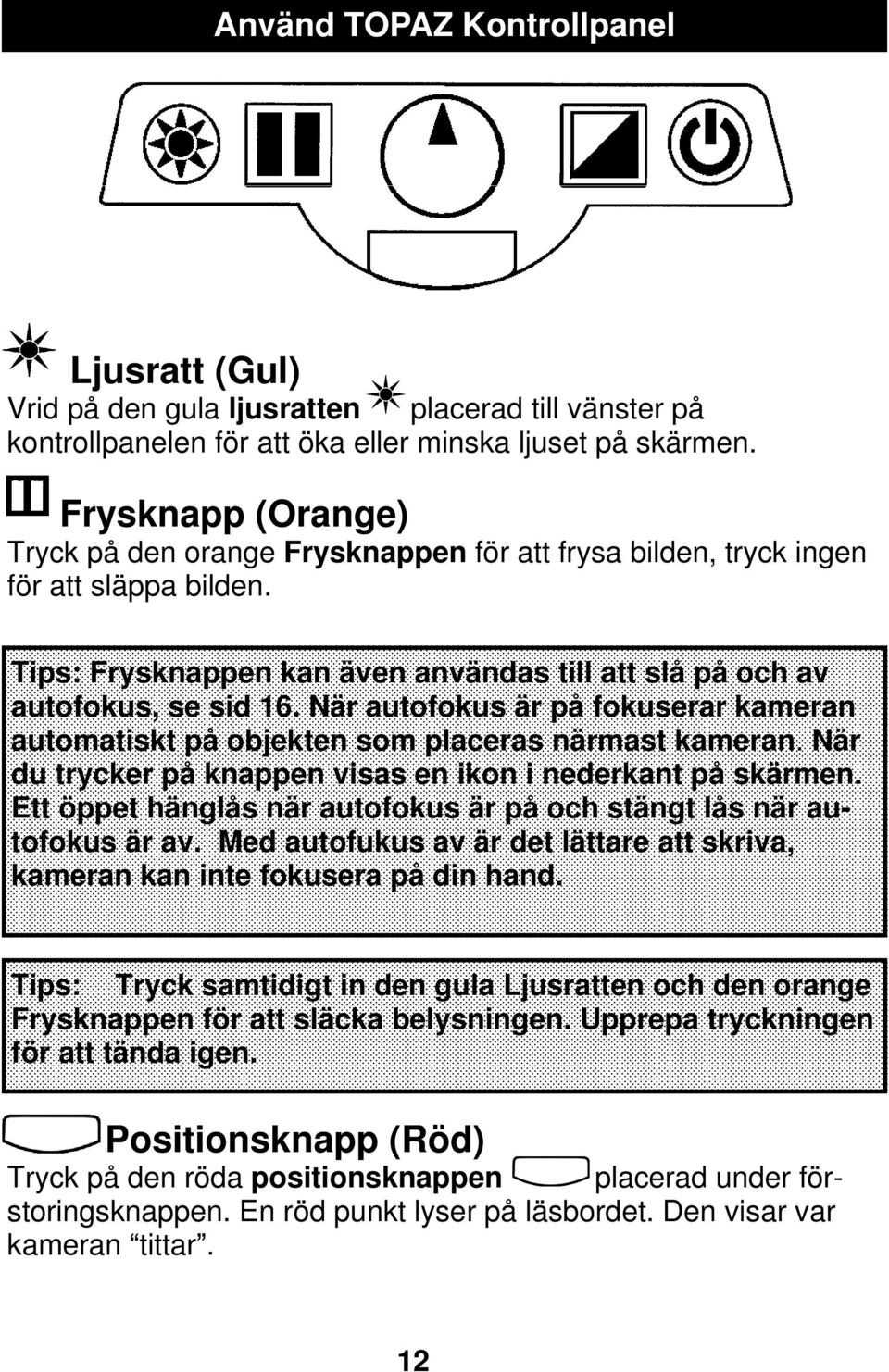 När autofokus är på fokuserar kameran automatiskt på objekten som placeras närmast kameran. När du trycker på knappen visas en ikon i nederkant på skärmen.