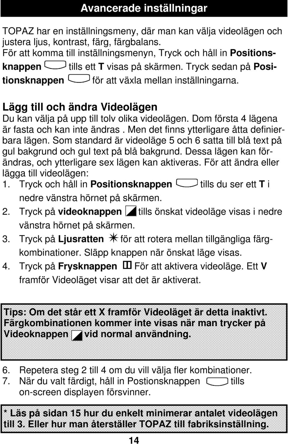 Lägg till och ändra Videolägen Du kan välja på upp till tolv olika videolägen. Dom första 4 lägena är fasta och kan inte ändras. Men det finns ytterligare åtta definierbara lägen.