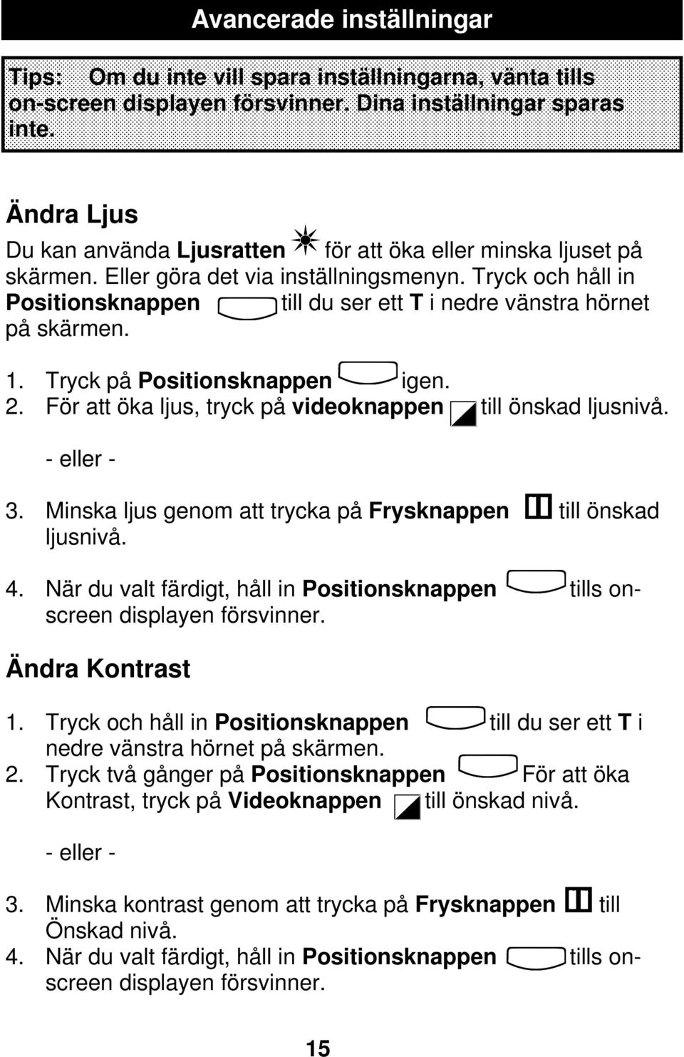 Tryck och håll in Positionsknappen till du ser ett T i nedre vänstra hörnet på skärmen. 1. Tryck på Positionsknappen igen. 2. För att öka ljus, tryck på videoknappen till önskad ljusnivå. - eller - 3.