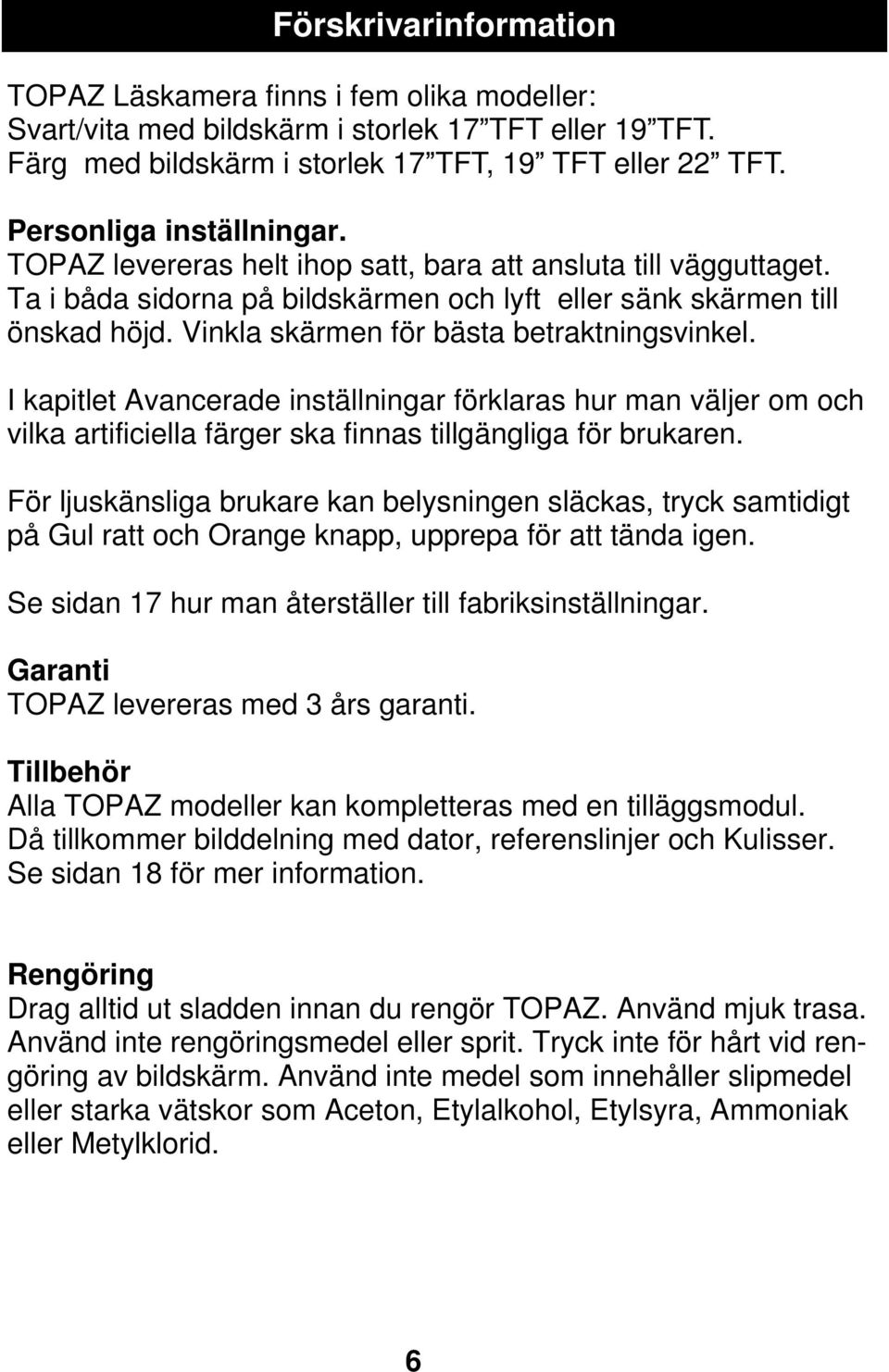 Vinkla skärmen för bästa betraktningsvinkel. I kapitlet Avancerade inställningar förklaras hur man väljer om och vilka artificiella färger ska finnas tillgängliga för brukaren.