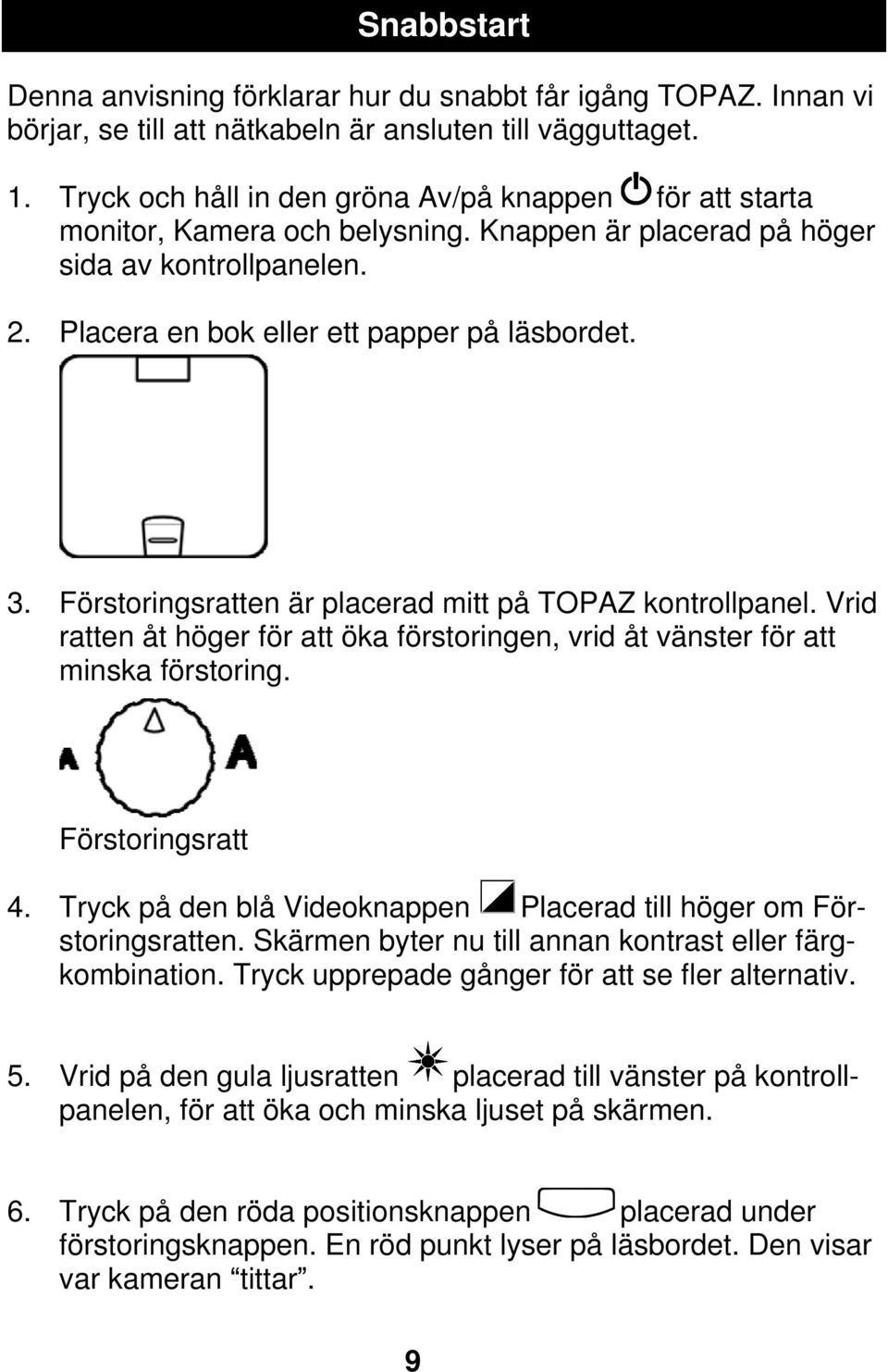 Förstoringsratten är placerad mitt på TOPAZ kontrollpanel. Vrid ratten åt höger för att öka förstoringen, vrid åt vänster för att minska förstoring. Förstoringsratt 4.