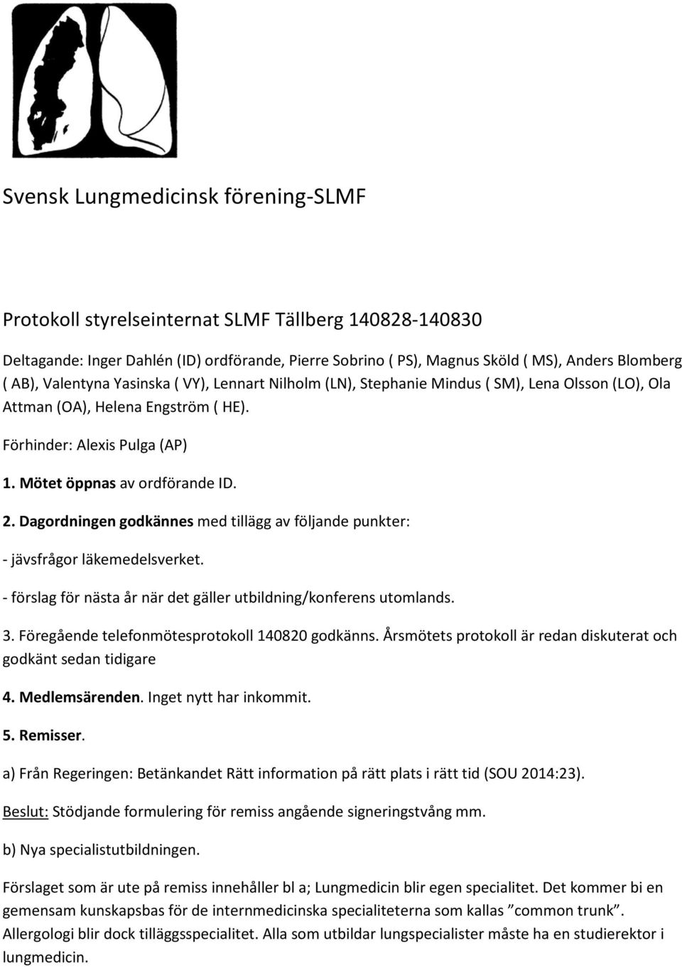 Dagordningen godkännes med tillägg av följande punkter: - jävsfrågor läkemedelsverket. - förslag för nästa år när det gäller utbildning/konferens utomlands. 3.