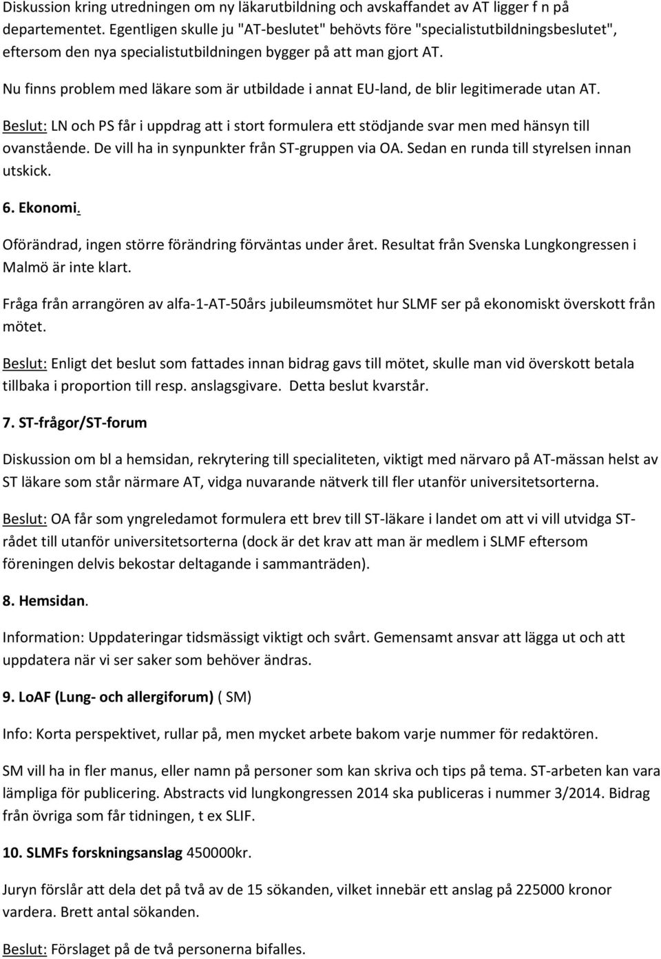 Nu finns problem med läkare som är utbildade i annat EU-land, de blir legitimerade utan AT. Beslut: LN och PS får i uppdrag att i stort formulera ett stödjande svar men med hänsyn till ovanstående.