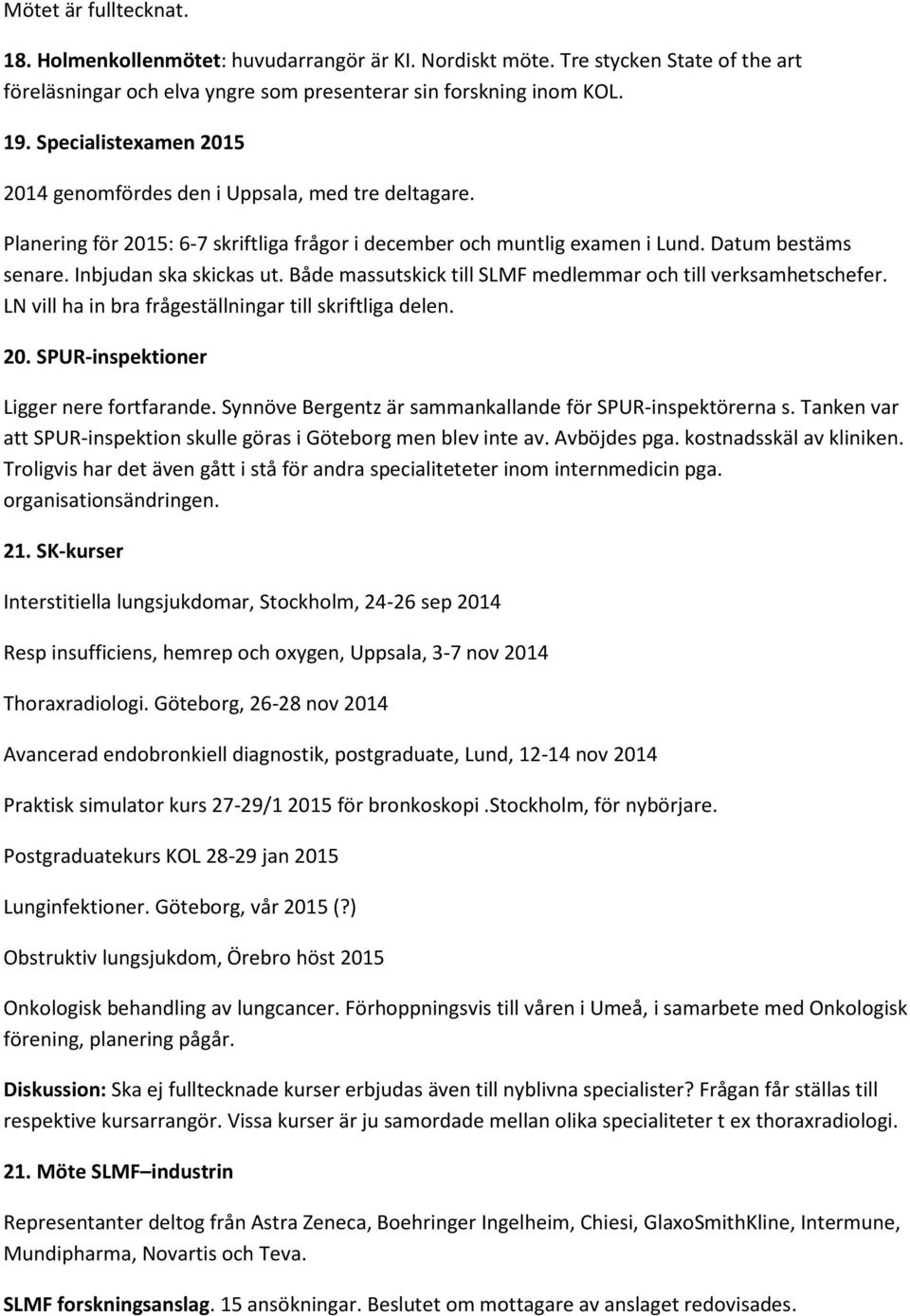 Både massutskick till SLMF medlemmar och till verksamhetschefer. LN vill ha in bra frågeställningar till skriftliga delen. 20. SPUR-inspektioner Ligger nere fortfarande.