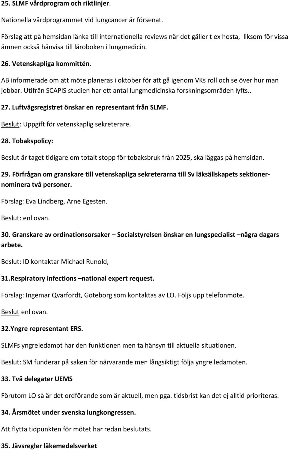 AB informerade om att möte planeras i oktober för att gå igenom VKs roll och se över hur man jobbar. Utifrån SCAPIS studien har ett antal lungmedicinska forskningsområden lyfts.. 27.