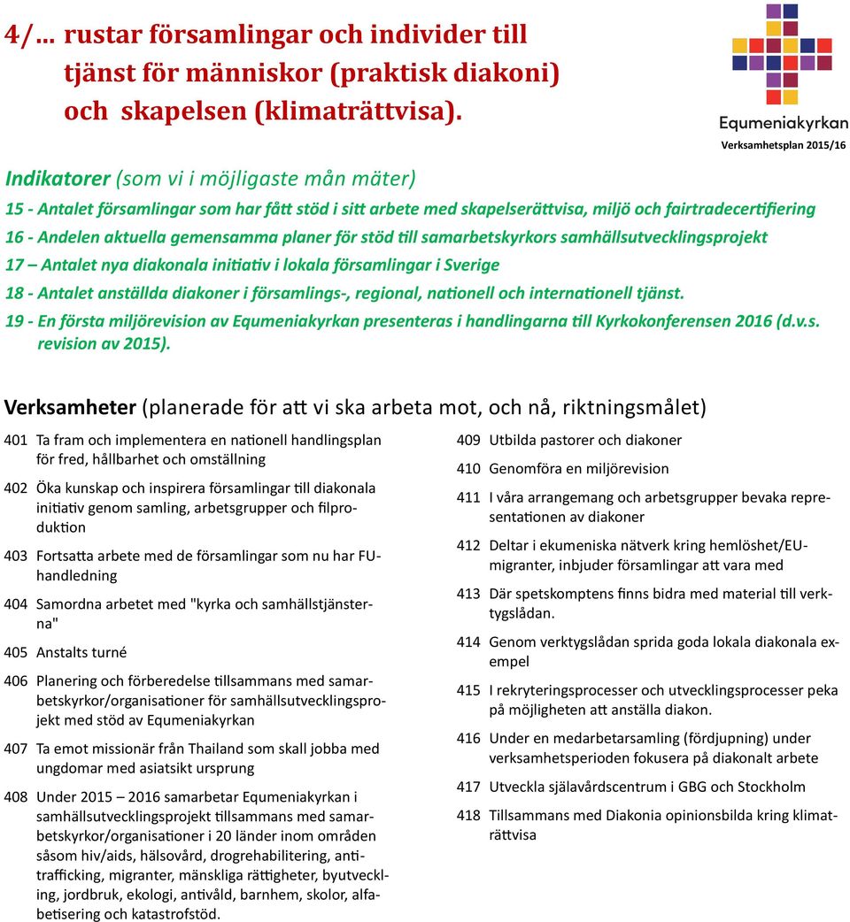 samhällsutvecklingsprojekt 17 Antalet nya diakonala initiativ i lokala församlingar i Sverige 18 - Antalet anställda diakoner i församlings-, regional, nationell och internationell tjänst.