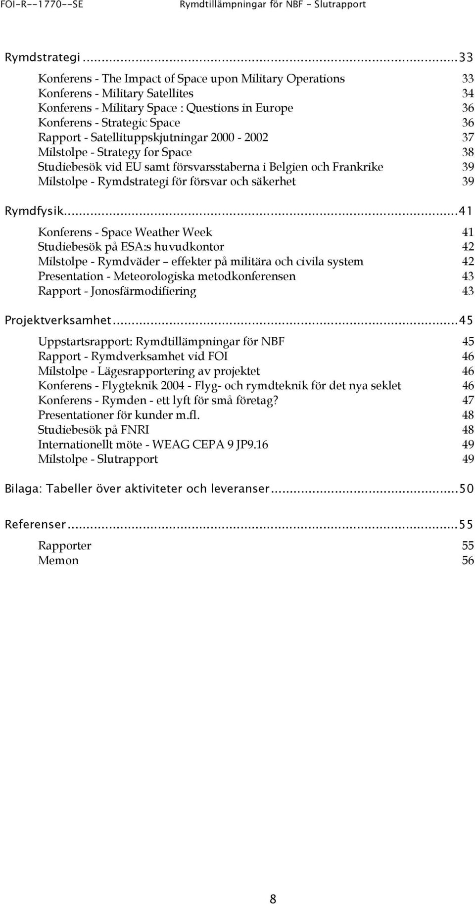 Satellituppskjutningar 2000-2002 37 Milstolpe - Strategy for Space 38 Studiebesök vid EU samt försvarsstaberna i Belgien och Frankrike 39 Milstolpe - Rymdstrategi för försvar och säkerhet 39