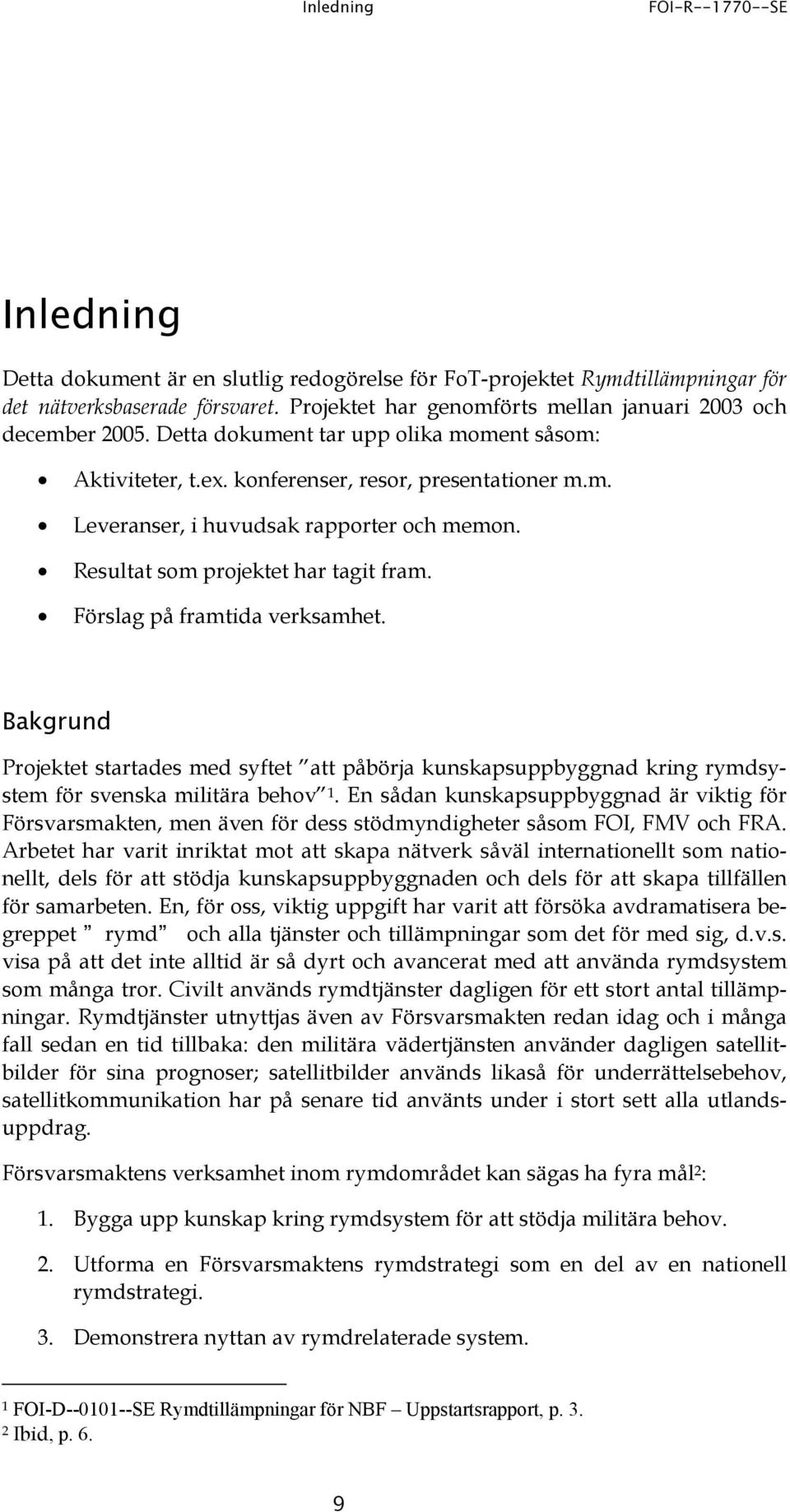 Resultat som projektet har tagit fram. Förslag på framtida verksamhet. Bakgrund Projektet startades med syftet att påbörja kunskapsuppbyggnad kring rymdsystem för svenska militära behov 1.