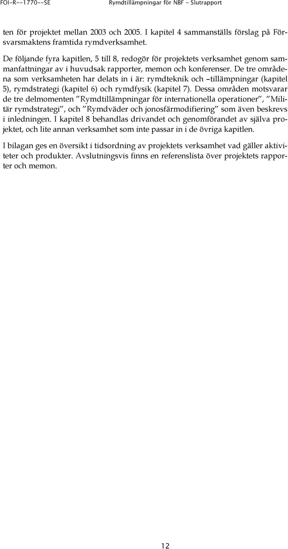 De tre områdena som verksamheten har delats in i är: rymdteknik och tillämpningar (kapitel 5), rymdstrategi (kapitel 6) och rymdfysik (kapitel 7).