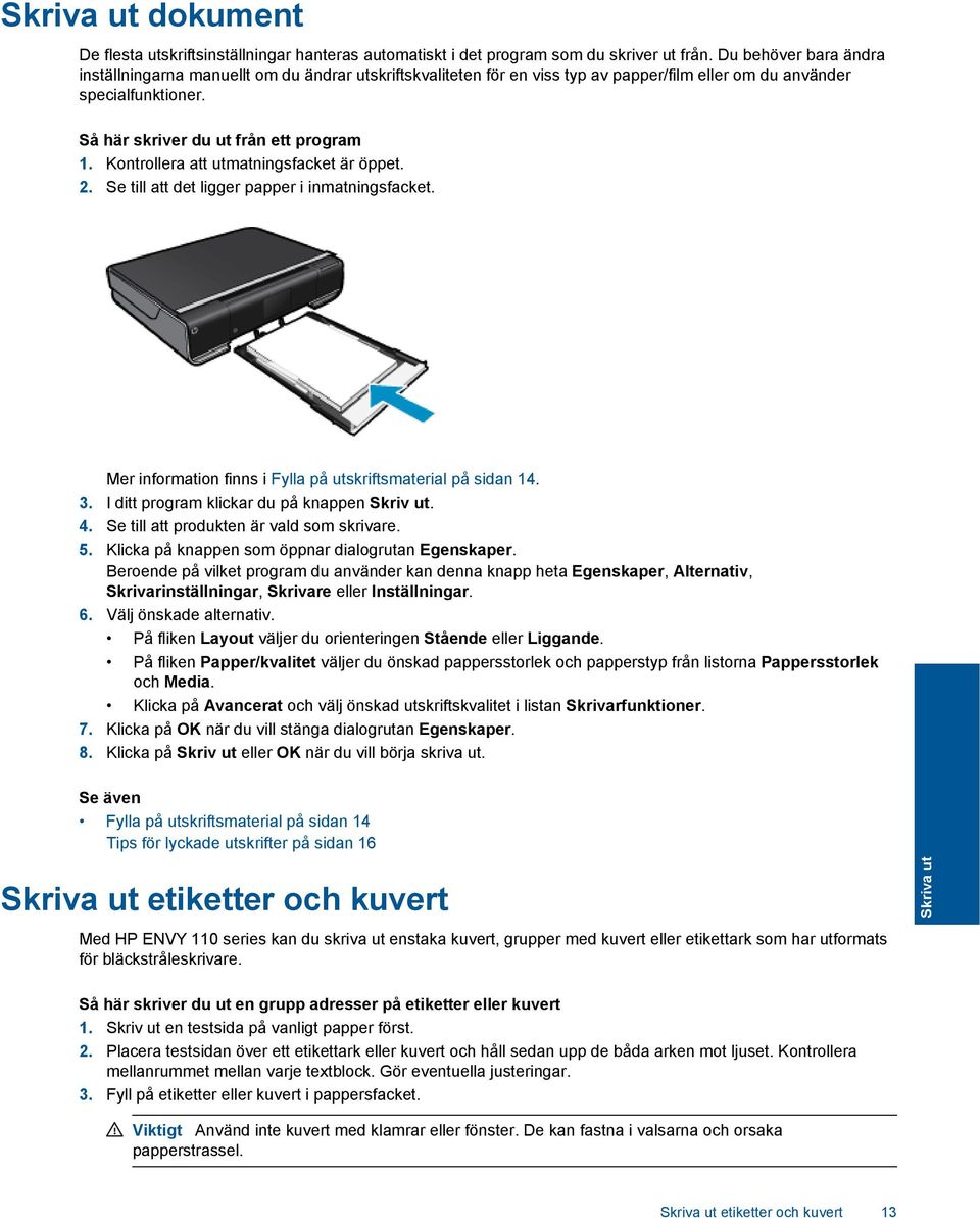 Kontrollera att utmatningsfacket är öppet. 2. Se till att det ligger papper i inmatningsfacket. Mer information finns i Fylla på utskriftsmaterial på sidan 14. 3.