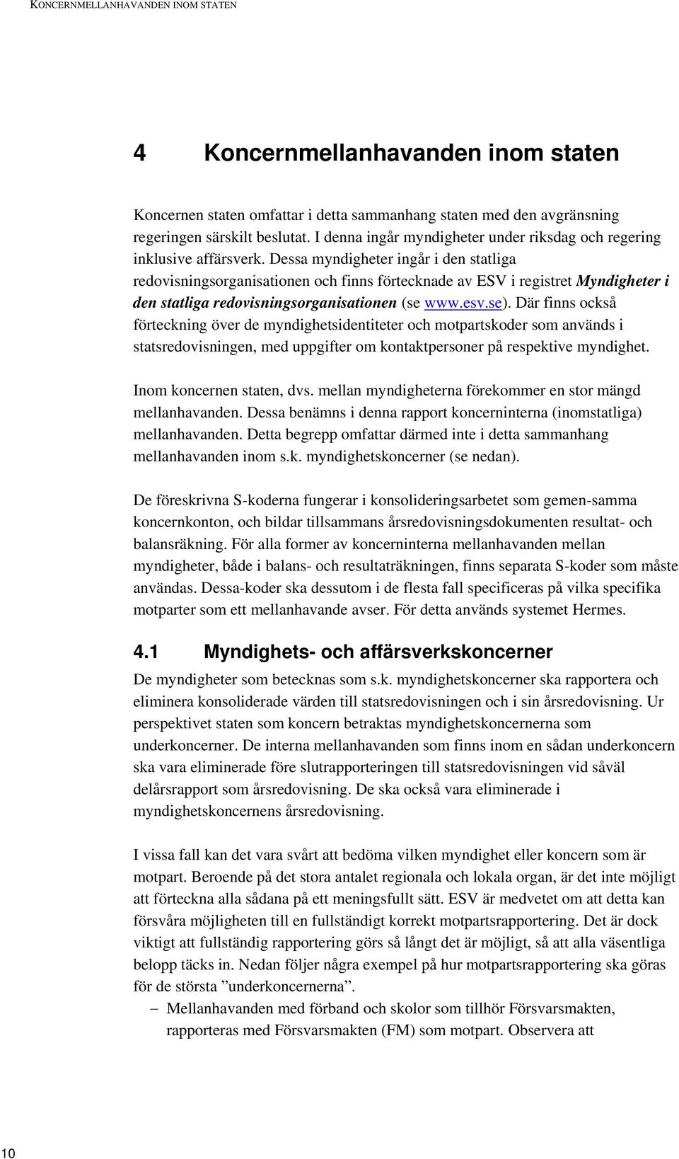 Dessa myndigheter ingår i den statliga redovisningsorganisationen och finns förtecknade av ESV i registret Myndigheter i den statliga redovisningsorganisationen (se www.esv.se).