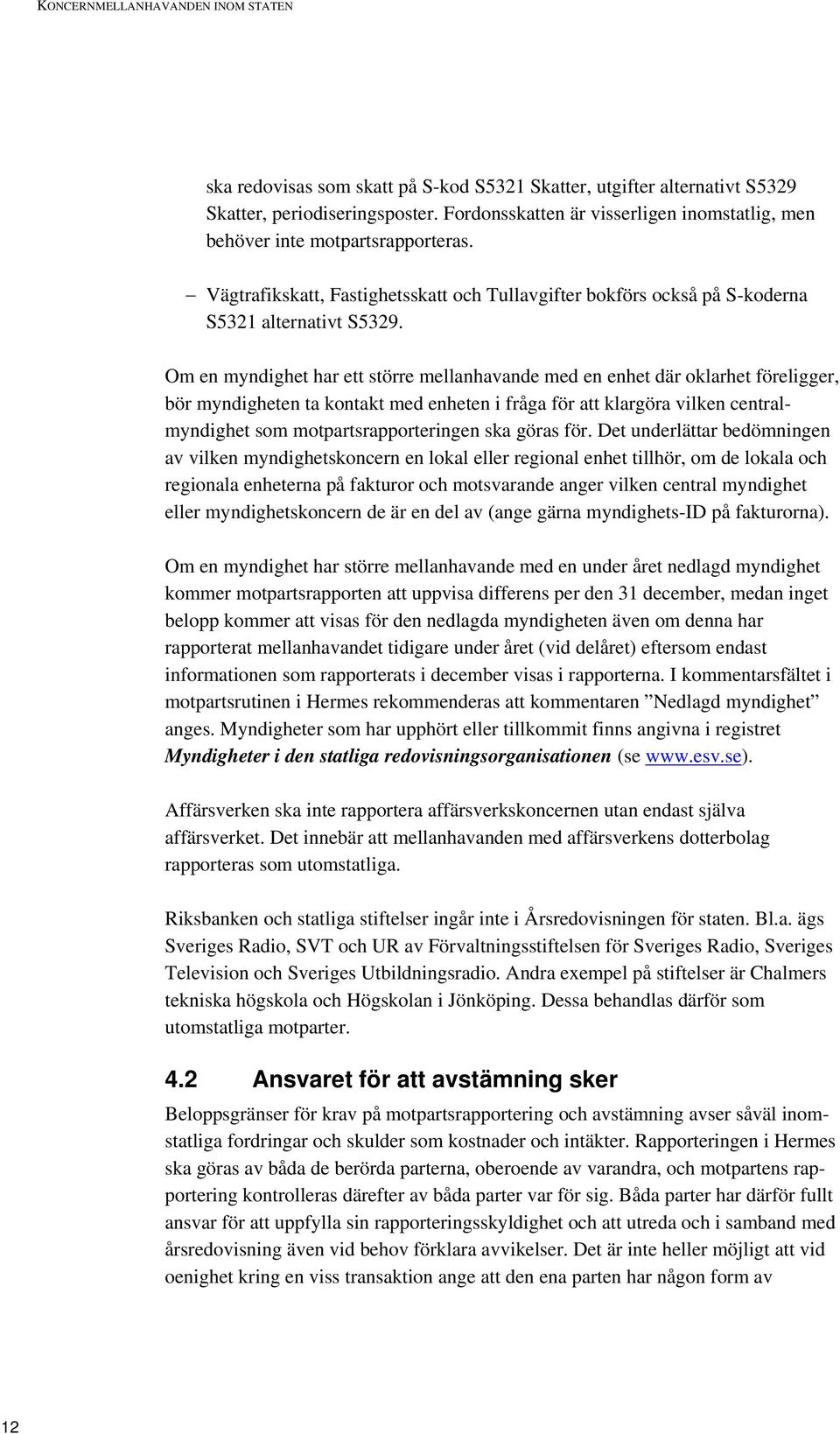 Om en myndighet har ett större mellanhavande med en enhet där oklarhet föreligger, bör myndigheten ta kontakt med enheten i fråga för att klargöra vilken centralmyndighet som motpartsrapporteringen