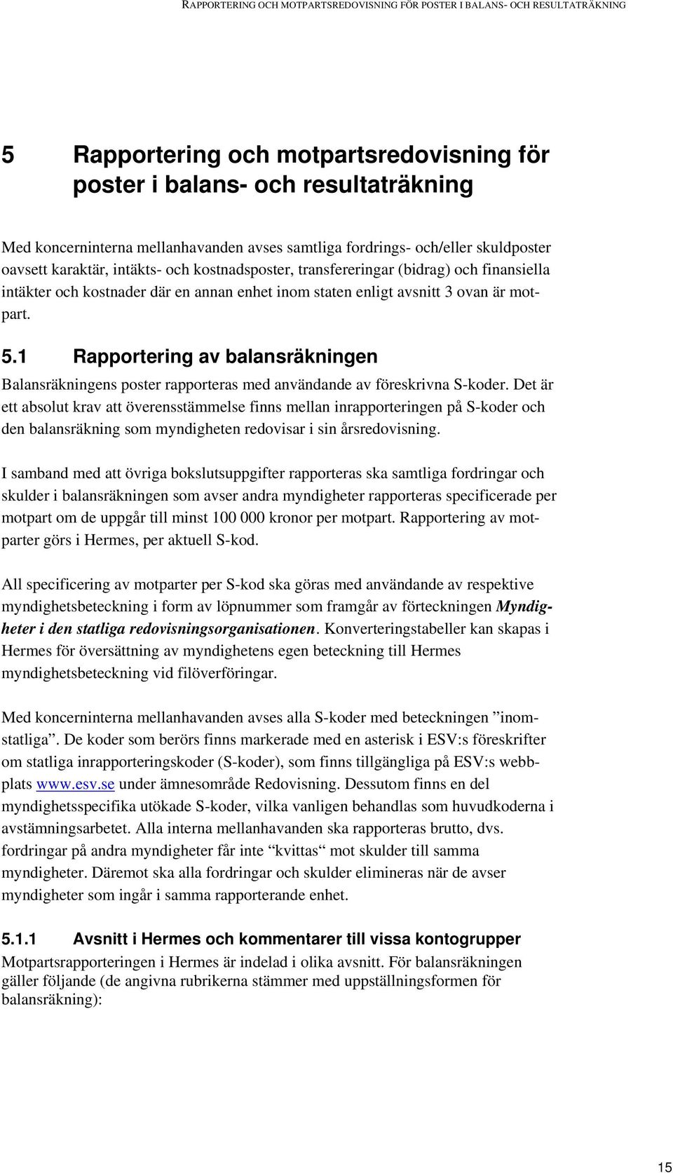 3 ovan är motpart. 5.1 Rapportering av balansräkningen Balansräkningens poster rapporteras med användande av föreskrivna S-koder.