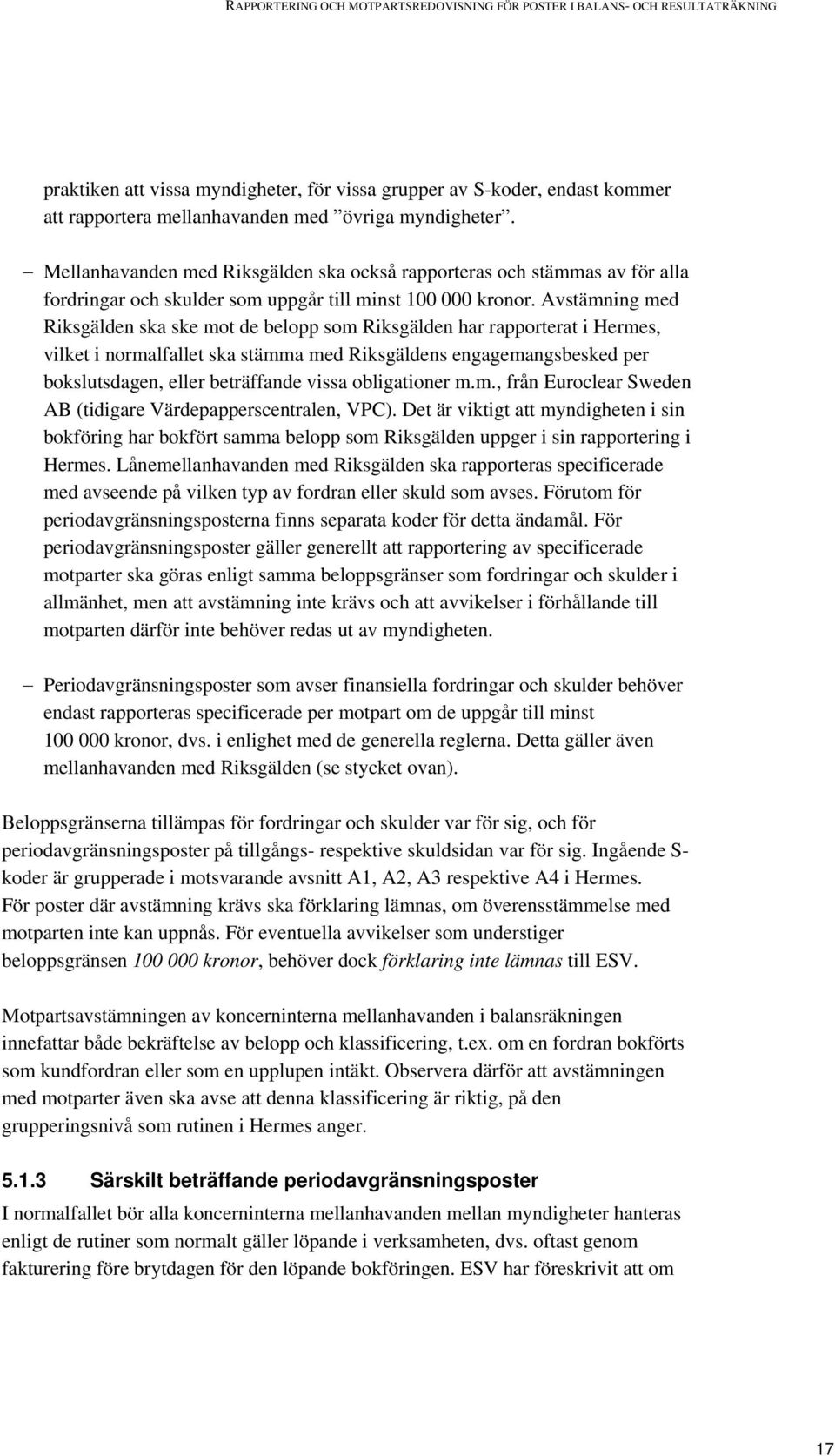 Avstämning med Riksgälden ska ske mot de belopp som Riksgälden har rapporterat i Hermes, vilket i normalfallet ska stämma med Riksgäldens engagemangsbesked per bokslutsdagen, eller beträffande vissa