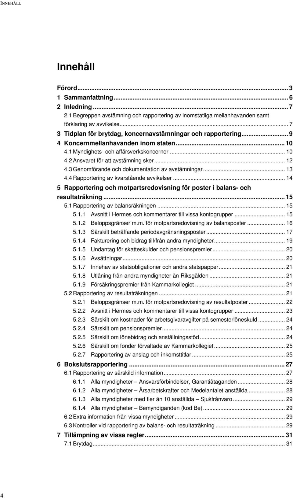 .. 12 4.3 Genomförande och dokumentation av avstämningar... 13 4.4 Rapportering av kvarstående avvikelser... 14 5 Rapportering och motpartsredovisning för poster i balans- och resultaträkning... 15 5.