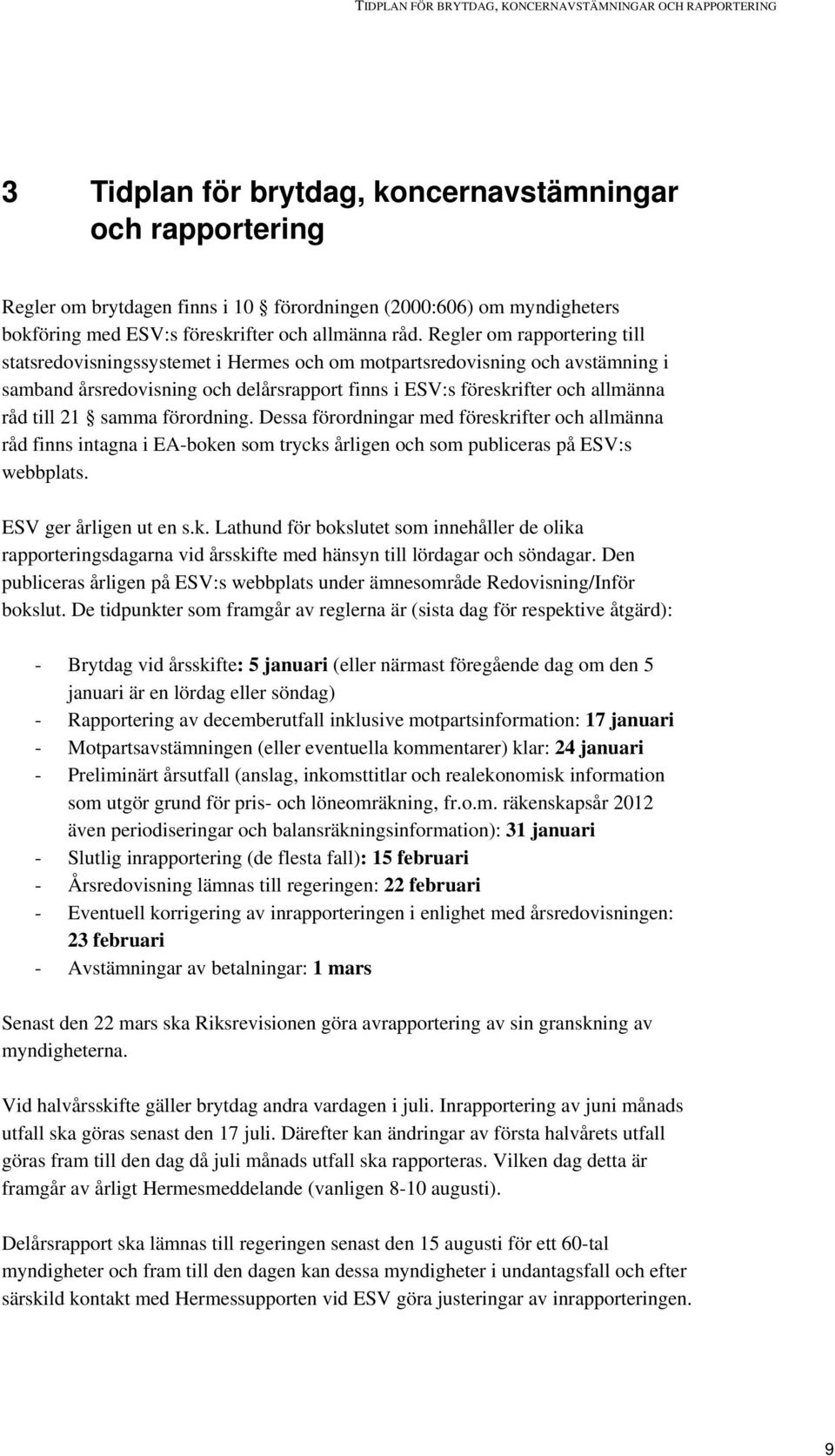 Regler om rapportering till statsredovisningssystemet i Hermes och om motpartsredovisning och avstämning i samband årsredovisning och delårsrapport finns i ESV:s föreskrifter och allmänna råd till 21