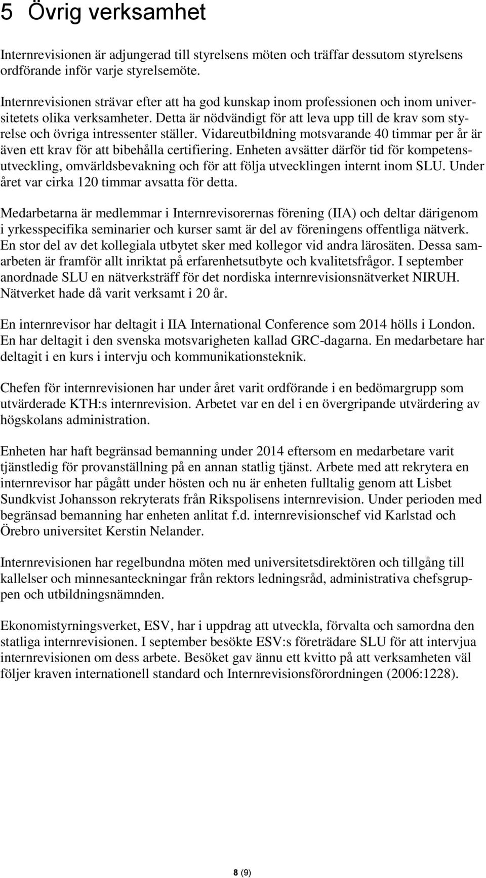 Detta är nödvändigt för att leva upp till de krav som styrelse och övriga intressenter ställer. Vidareutbildning motsvarande 40 timmar per år är även ett krav för att bibehålla certifiering.