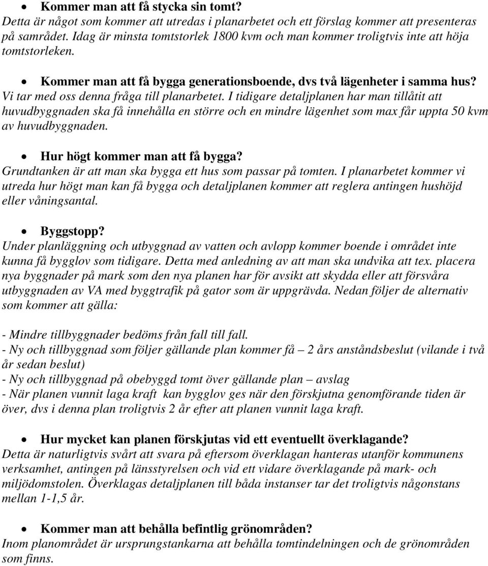 Vi tar med oss denna fråga till planarbetet. I tidigare detaljplanen har man tillåtit att huvudbyggnaden ska få innehålla en större och en mindre lägenhet som max får uppta 50 kvm av huvudbyggnaden.