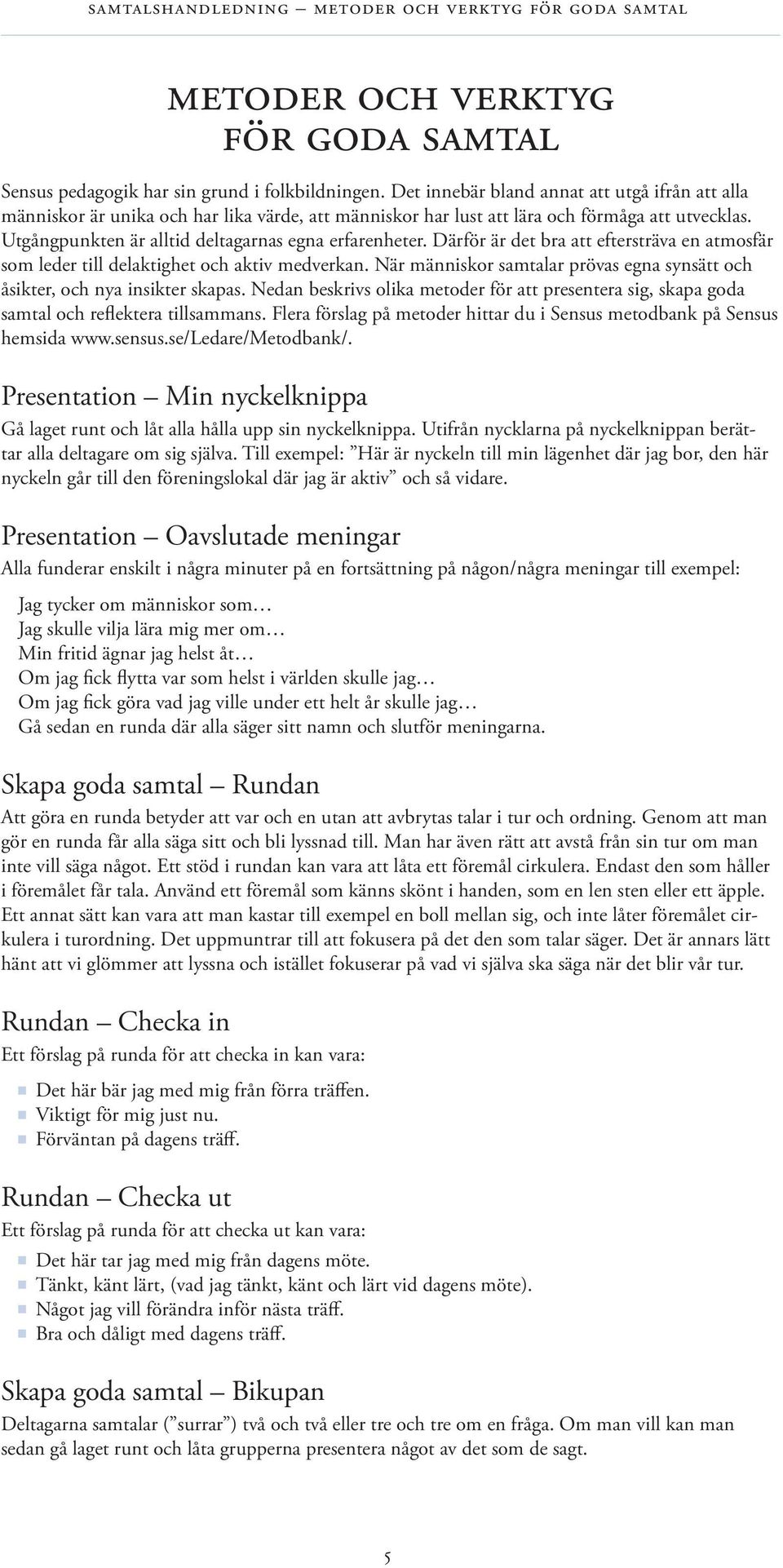 Därför är det bra att eftersträva en atmosfär som leder till delaktighet och aktiv medverkan. När människor samtalar prövas egna synsätt och åsikter, och nya insikter skapas.