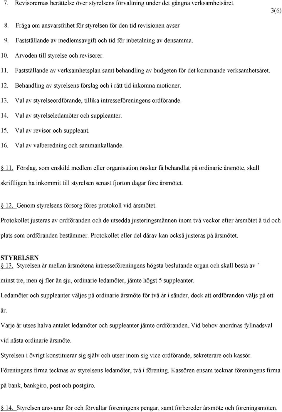 Fastställande av verksamhetsplan samt behandling av budgeten för det kommande verksamhetsåret. 12. Behandling av styrelsens förslag och i rätt tid inkomna motioner. 13.