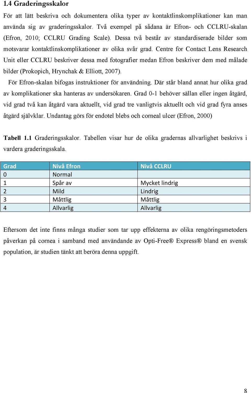 Centre for Contact Lens Research Unit eller CCLRU beskriver dessa med fotografier medan Efron beskriver dem med målade bilder (Prokopich, Hrynchak & Elliott, 2007).