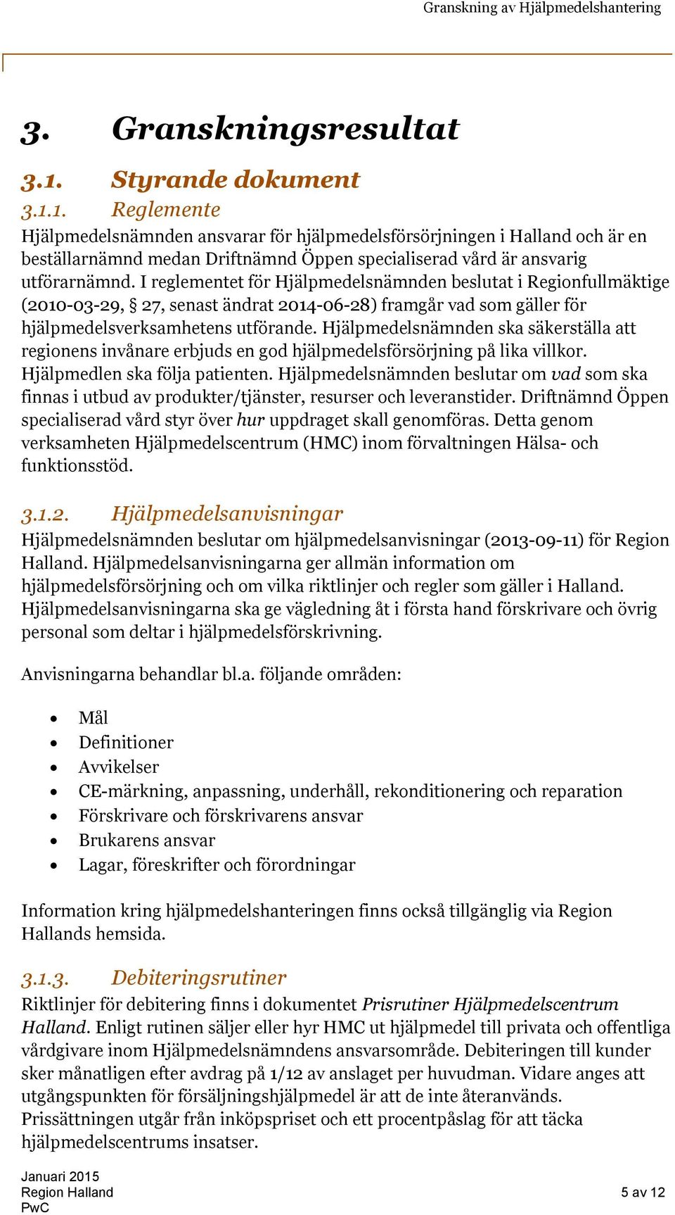 Hjälpmedelsnämnden ska säkerställa att regionens invånare erbjuds en god hjälpmedelsförsörjning på lika villkor. Hjälpmedlen ska följa patienten.