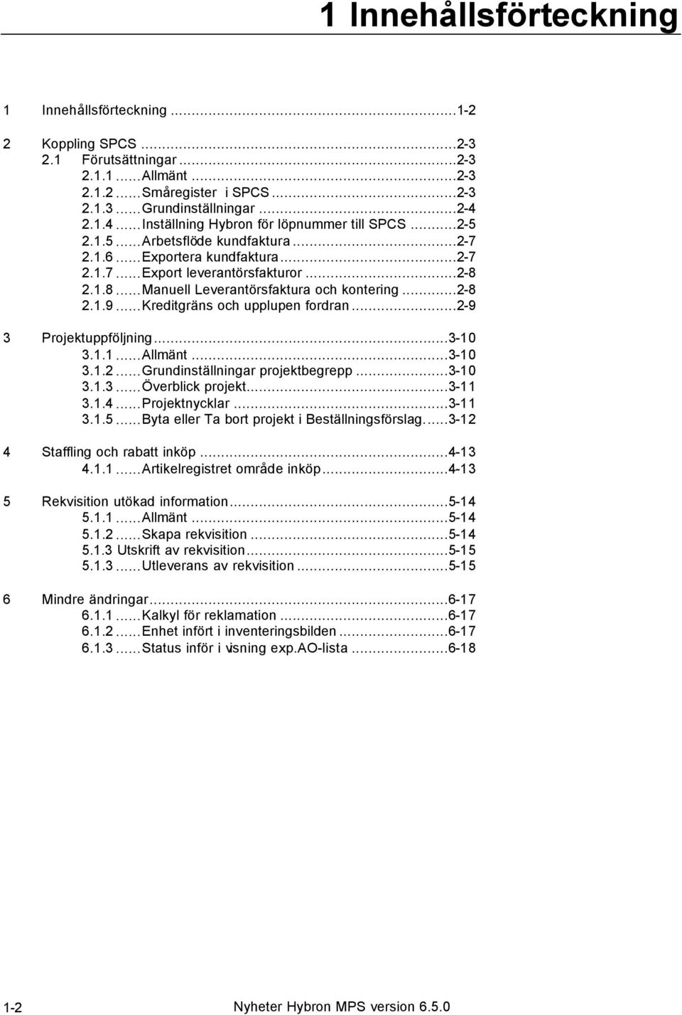 2.1.8...Manuell Leverantörsfaktura och kontering...2-8 2.1.9...Kreditgräns och upplupen fordran...2-9 3 Projektuppföljning...3-10 3.1.1...Allmänt...3-10 3.1.2...Grundinställningar projektbegrepp.