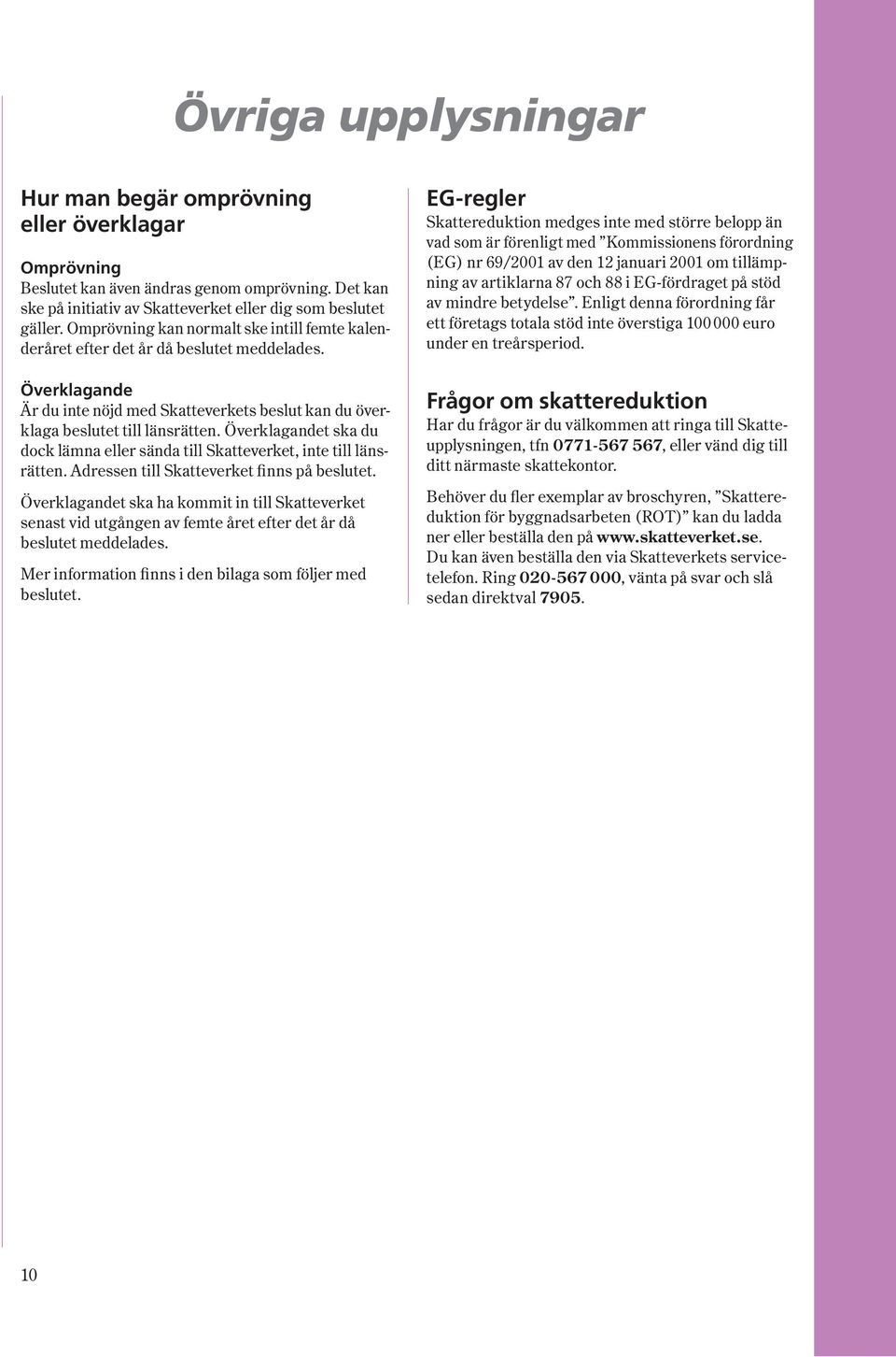 Överklagandet ska du dock lämna eller sända till Skatteverket, inte till länsrätten. Adressen till Skatteverket finns på beslutet.