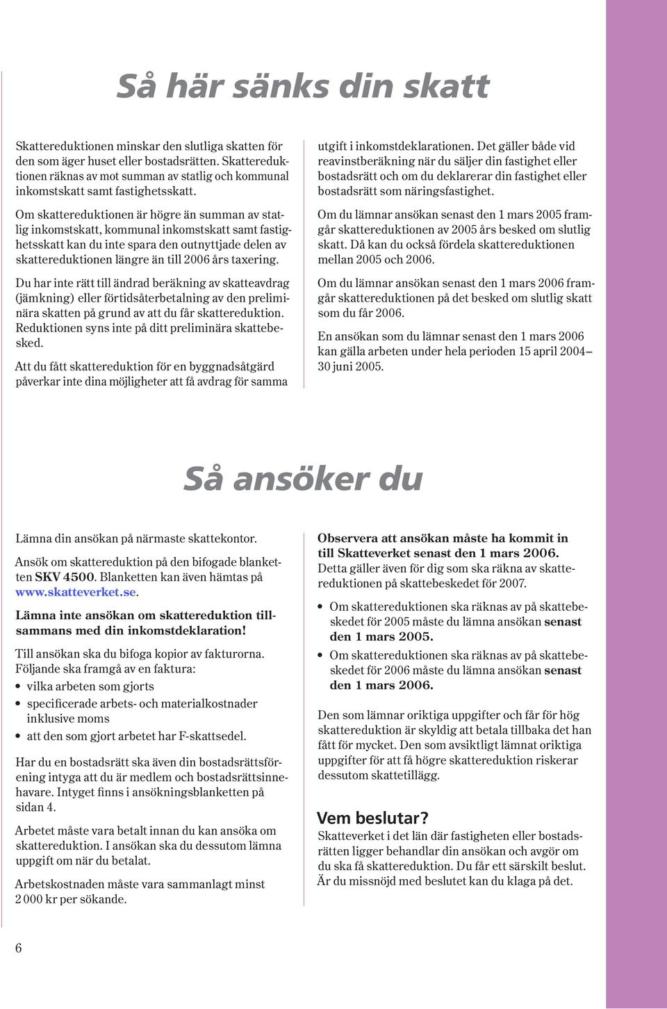 Om skattereduktionen är högre än summan av statlig inkomstskatt, kommunal inkomstskatt samt fastighetsskatt kan du inte spara den outnyttjade delen av skattereduktionen längre än till 2006 års