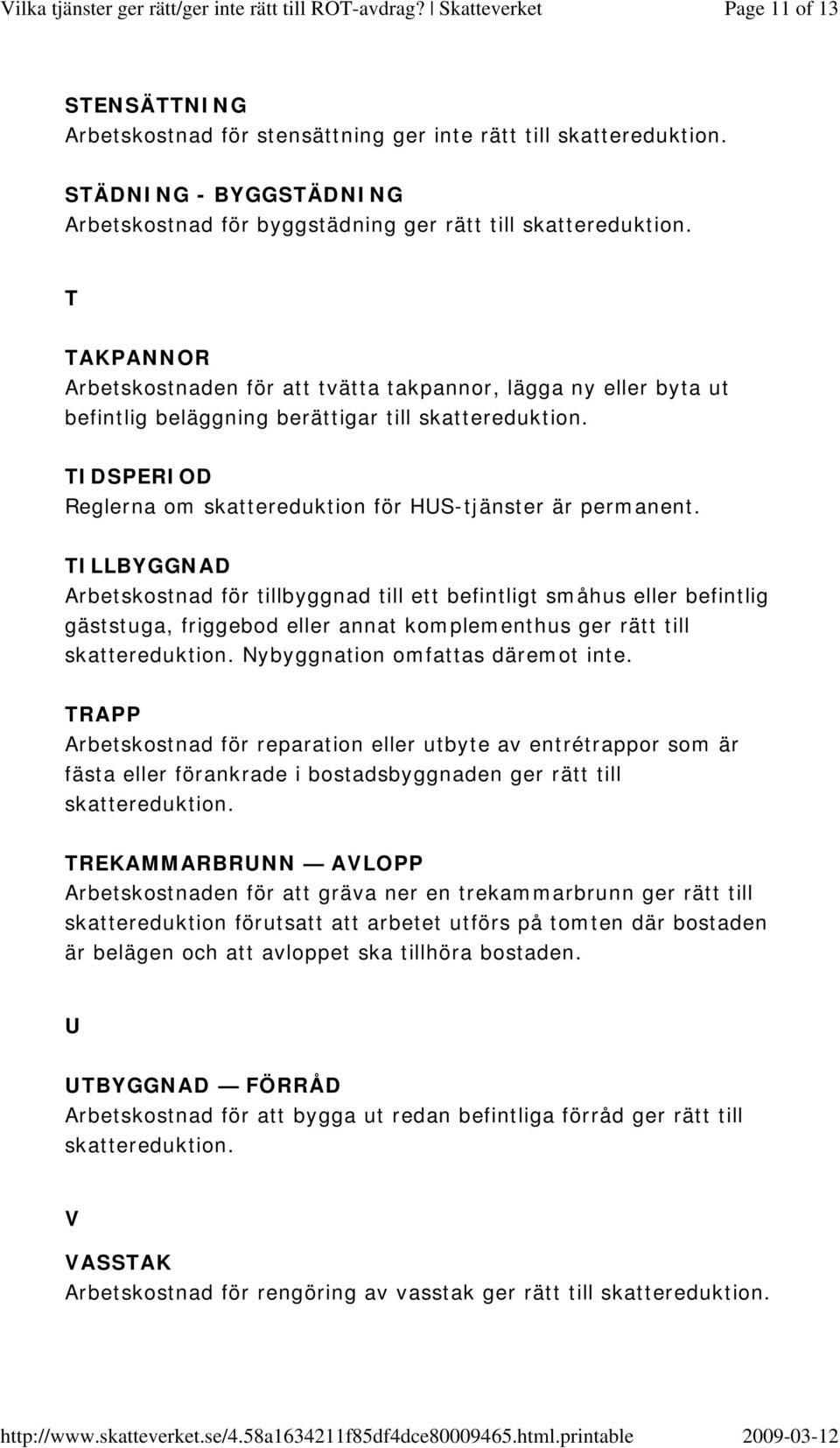 TILLBYGGNAD Arbetskostnad för tillbyggnad till ett befintligt småhus eller befintlig gäststuga, friggebod eller annat komplementhus ger rätt till Nybyggnation omfattas däremot inte.
