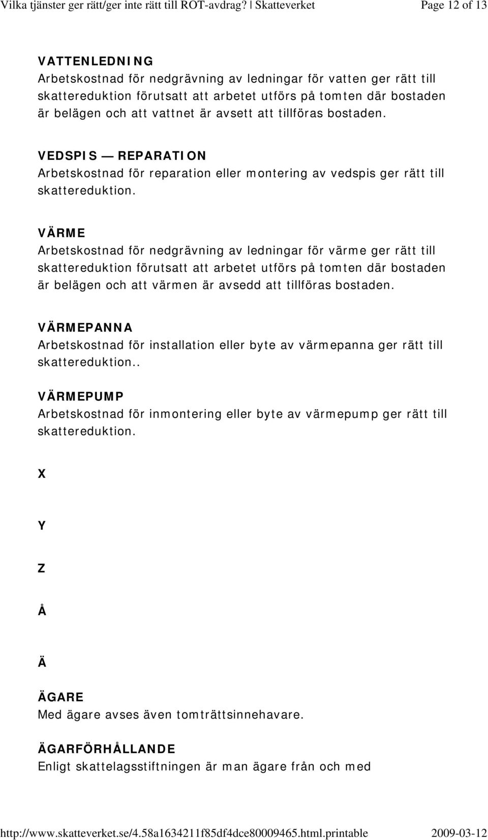 VEDSPIS REPARATION Arbetskostnad för reparation eller montering av vedspis ger rätt till VÄRME Arbetskostnad för nedgrävning av ledningar för värme ger rätt till skattereduktion förutsatt att arbetet