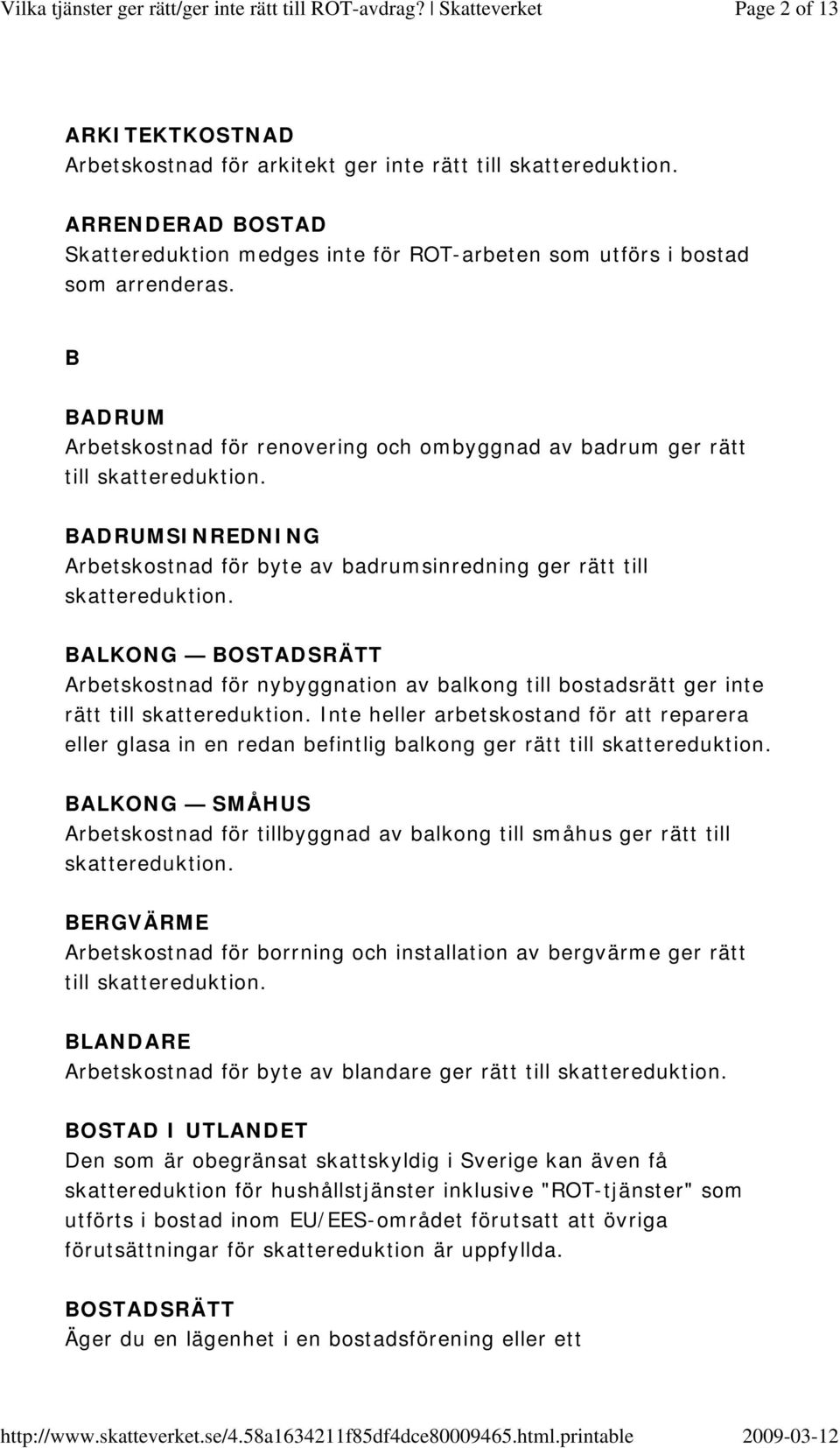 nybyggnation av balkong till bostadsrätt ger inte rätt till Inte heller arbetskostand för att reparera eller glasa in en redan befintlig balkong ger rätt till BALKONG SMÅHUS Arbetskostnad för