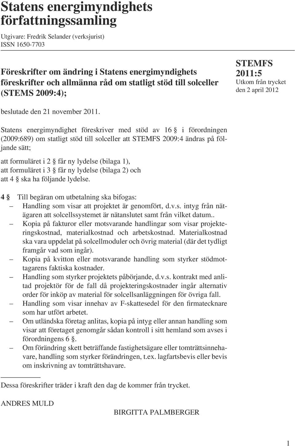 Statens energimyndighet föresiver med stöd av 16 i förordningen (2009:689) om statligt stöd till solceller att STEMFS 2009:4 ändras på följande sätt; att formuläret i 2 får ny lydelse (bilaga 1), att