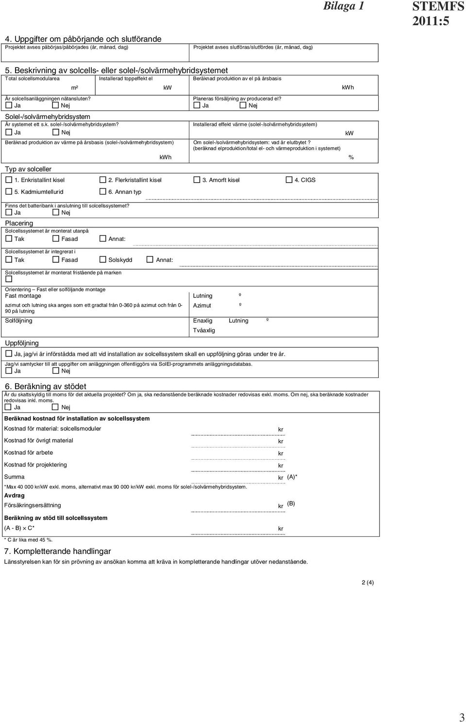 Planeras försäljning av producerad el? Ja Nej Ja Nej Solel-/solvärmehybridsystem Är systemet ett s.k. solel-/solvärmehybridsystem?