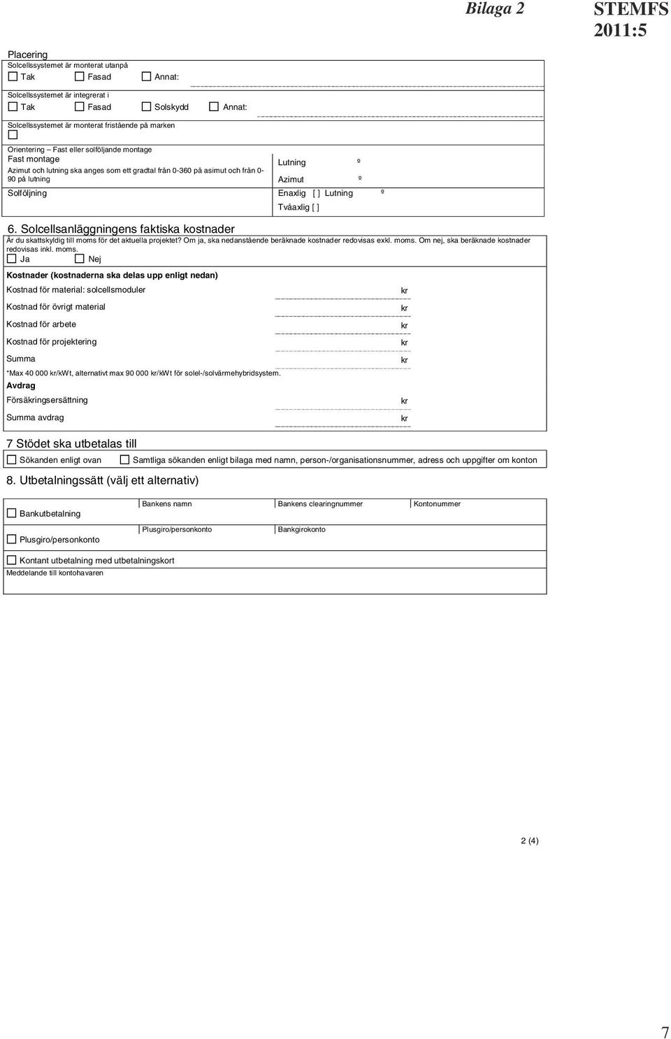 ] 6. Solcellsanläggningens faktiska kostnader Är du skattskyldig till moms för det aktuella projektet? Om ja, ska nedanstående beräknade kostnader redovisas exkl. moms. Om nej, ska beräknade kostnader redovisas inkl.